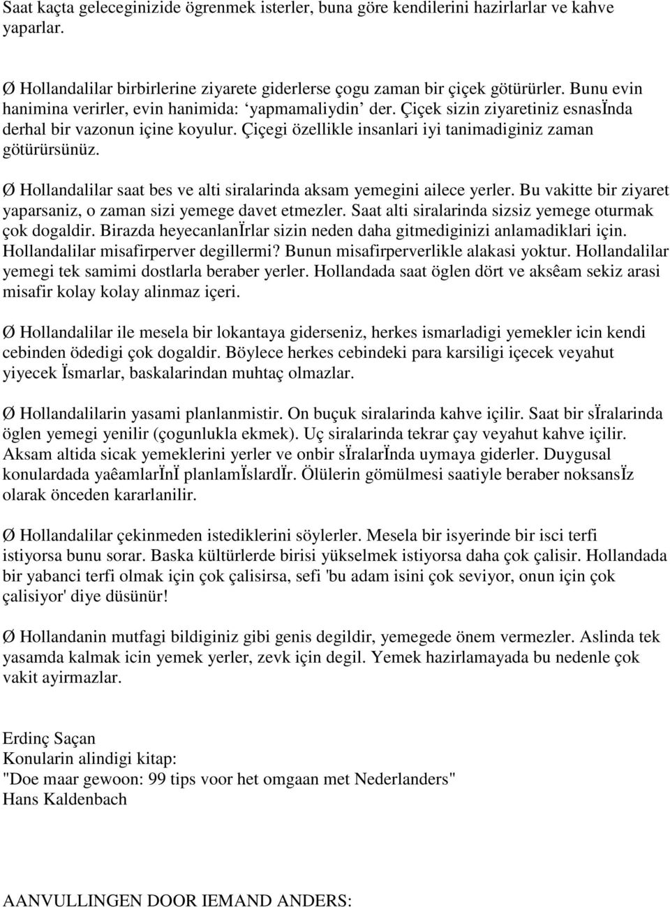 Ø Hollandalilar saat bes ve alti siralarinda aksam yemegini ailece yerler. Bu vakitte bir ziyaret yaparsaniz, o zaman sizi yemege davet etmezler.