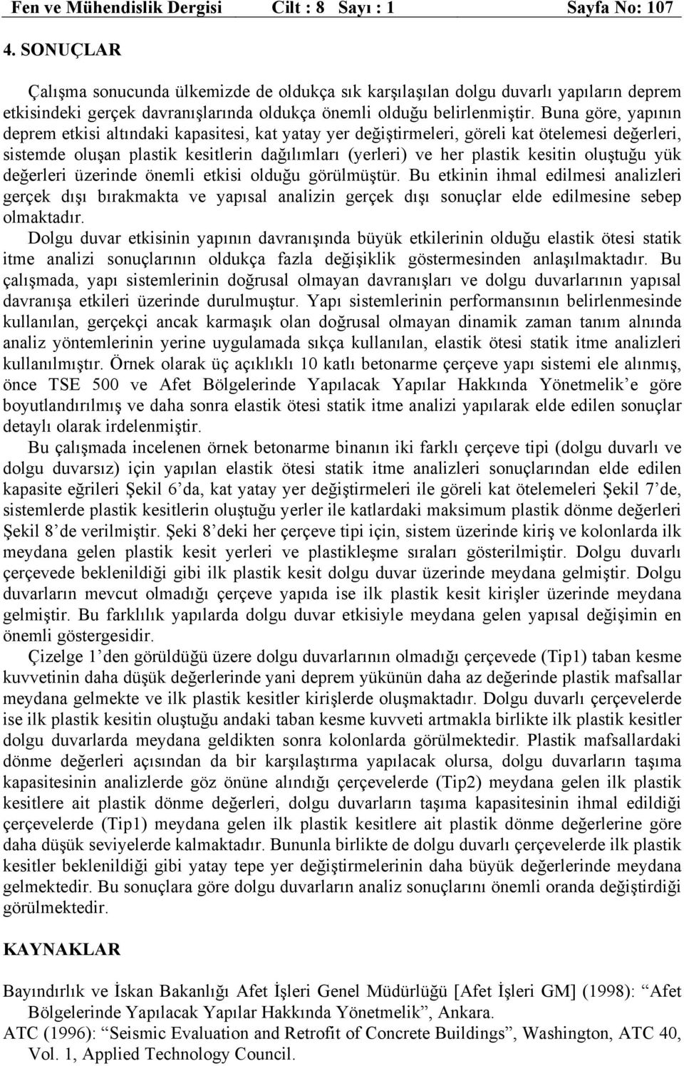 Buna göre, yapının deprem etkisi altındaki kapasitesi, kat yatay yer değiştirmeleri, göreli kat ötelemesi değerleri, sistemde oluşan plastik kesitlerin dağılımları (yerleri) ve her plastik kesitin