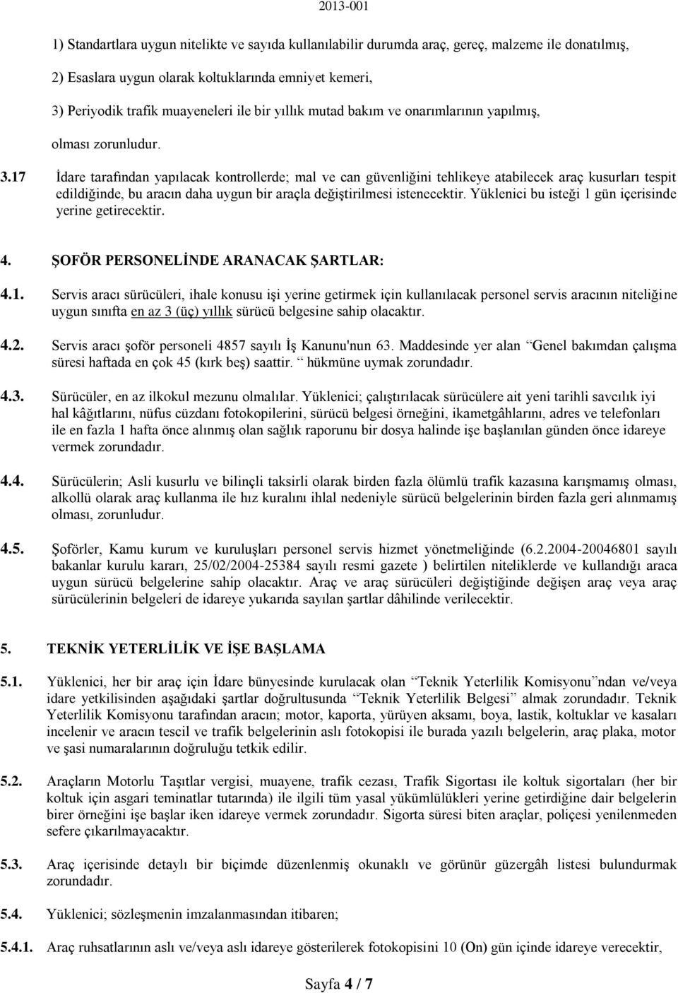 17 İdare tarafından yapılacak kontrollerde; mal ve can güvenliğini tehlikeye atabilecek araç kusurları tespit edildiğinde, bu aracın daha uygun bir araçla değiştirilmesi istenecektir.