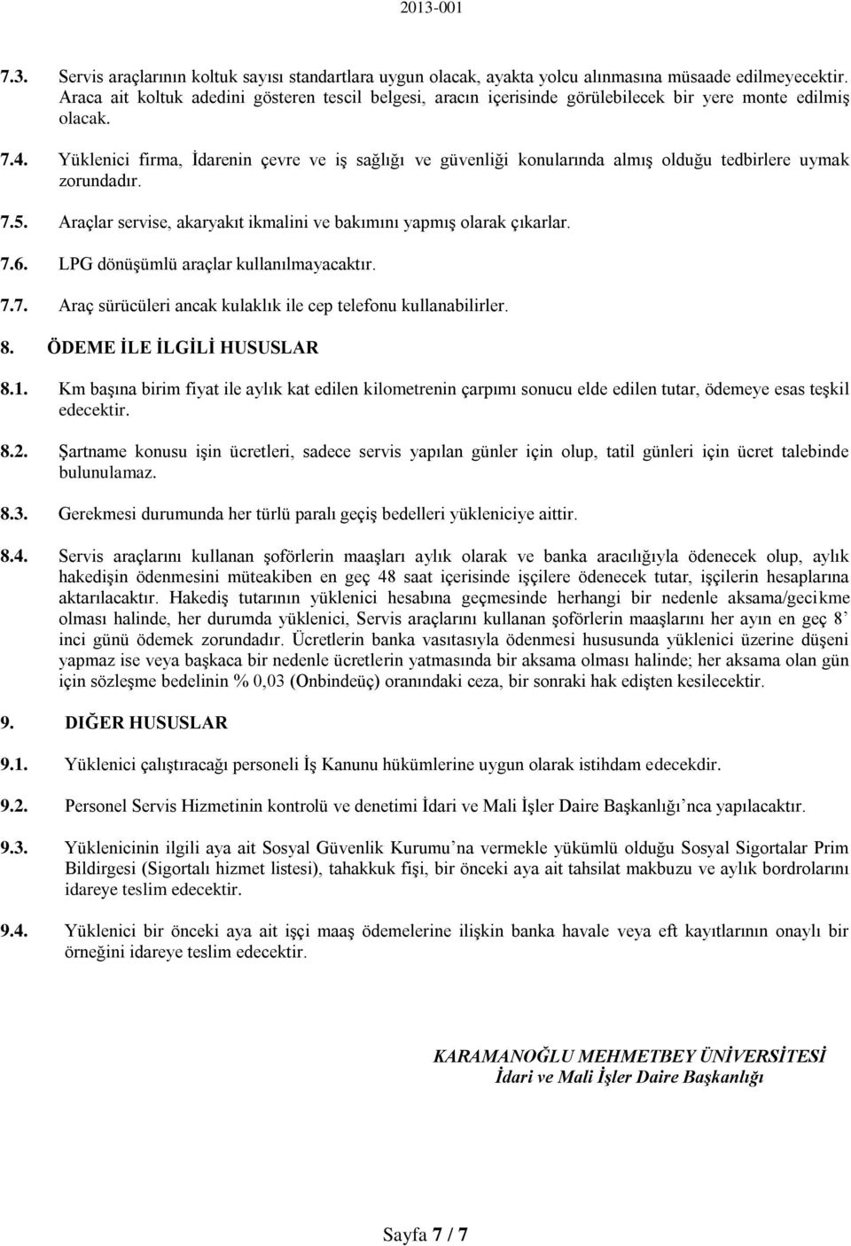 Yüklenici firma, İdarenin çevre ve iş sağlığı ve güvenliği konularında almış olduğu tedbirlere uymak zorundadır. 7.5. Araçlar servise, akaryakıt ikmalini ve bakımını yapmış olarak çıkarlar. 7.6.