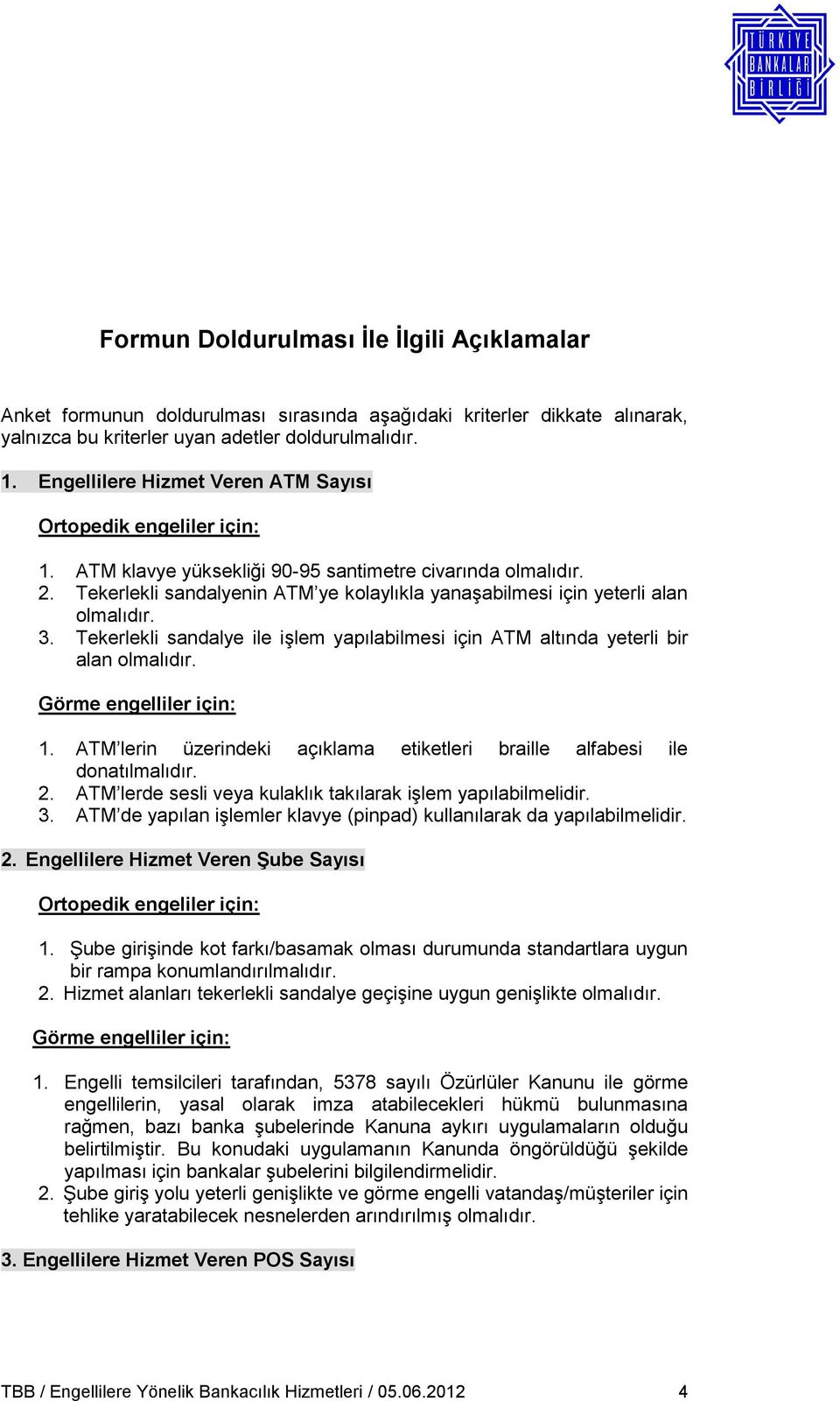 Tekerlekli sandalyenin ATM ye kolaylıkla yanaşabilmesi için yeterli alan olmalıdır. 3. Tekerlekli sandalye ile işlem yapılabilmesi için ATM altında yeterli bir alan olmalıdır.