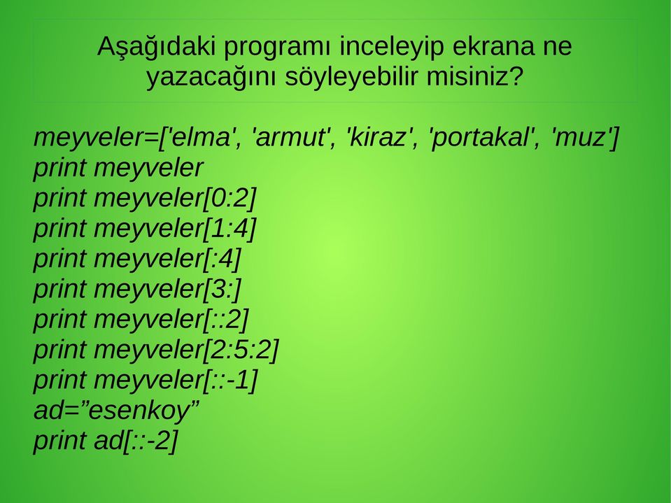 meyveler[0:2] print meyveler[1:4] print meyveler[:4] print meyveler[3:] print