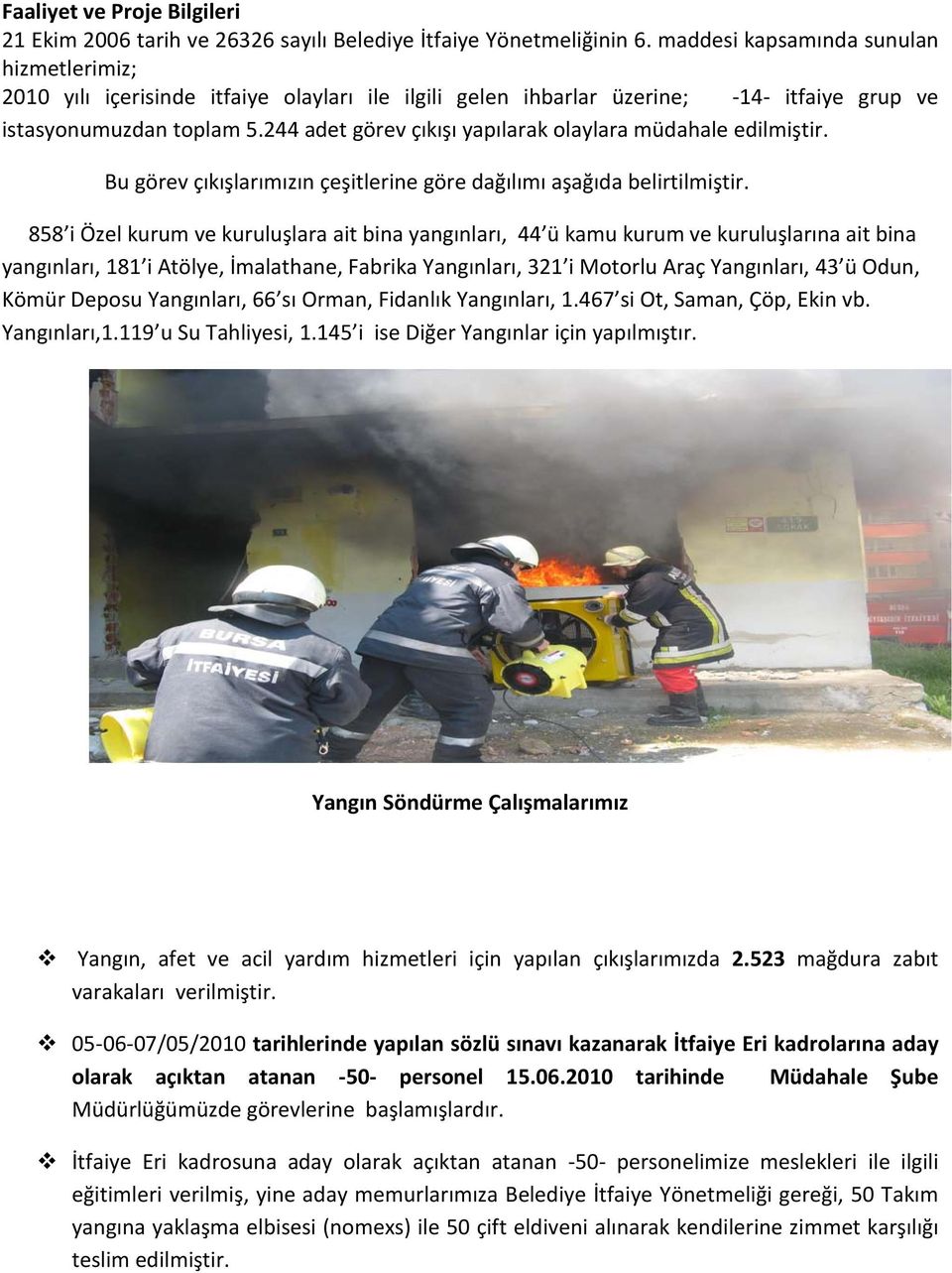 244 adet görev çıkışı yapılarak olaylara müdahale edilmiştir. Bu görev çıkışlarımızın çeşitlerine göre dağılımı aşağıda belirtilmiştir.