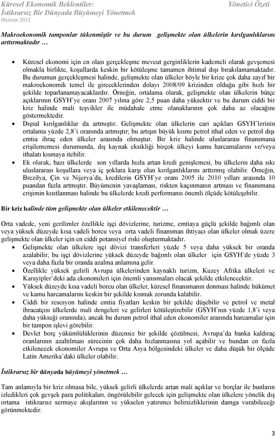 Bu durumun gerçekleşmesi halinde, gelişmekte olan ülkeler böyle bir krize çok daha zayıf bir makroekonomik temel ile gireceklerinden dolayı 2008/09 krizinden olduğu gibi hızlı bir şekilde