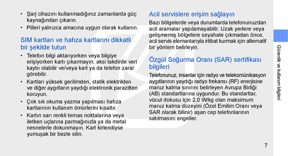 görebilir. Kartları yüksek gerilimden, statik elektrikten ve diğer aygıtların yaydığı elektronik parazitten koruyun. Çok sık okuma yazma yapılması hafıza kartlarının kullanım ömürlerini kısaltır.