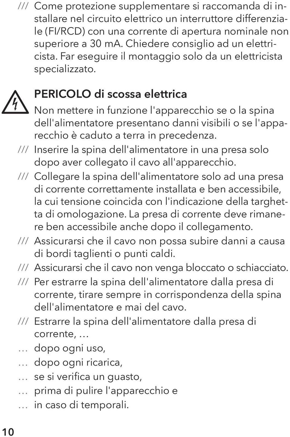 PERICOLO di scossa elettrica Non mettere in funzione l'apparecchio se o la spina dell'alimentatore presentano danni visibili o se l'apparecchio è caduto a terra in precedenza.