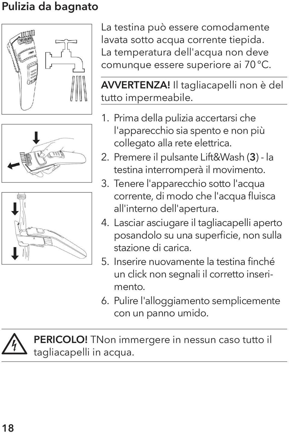 Premere il pulsante Lift&Wash (3) - la testina interromperà il movimento. 3. Tenere l'apparecchio sotto l'acqua corrente, di modo che l'acqua fluisca all'interno dell'apertura. 4.