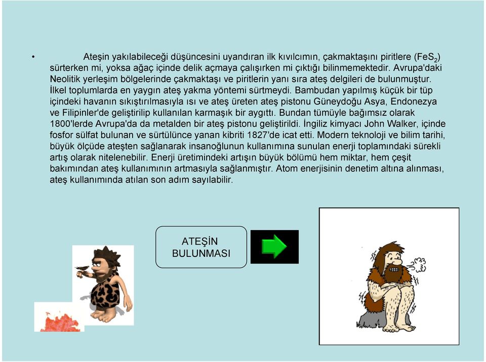 Bambudan yapılmış küçük bir tüp içindeki havanın sıkıştırılmasıyla ısı ve ateş üreten ateş pistonu Güneydoğu Asya, Endonezya ve Filipinler'de geliştirilip kullanılan karmaşık bir aygıttı.