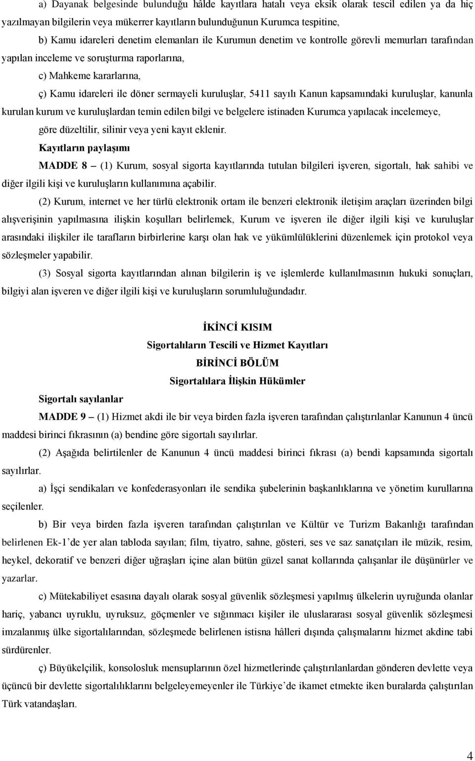 5411 sayılı Kanun kapsamındaki kuruluşlar, kanunla kurulan kurum ve kuruluşlardan temin edilen bilgi ve belgelere istinaden Kurumca yapılacak incelemeye, göre düzeltilir, silinir veya yeni kayıt