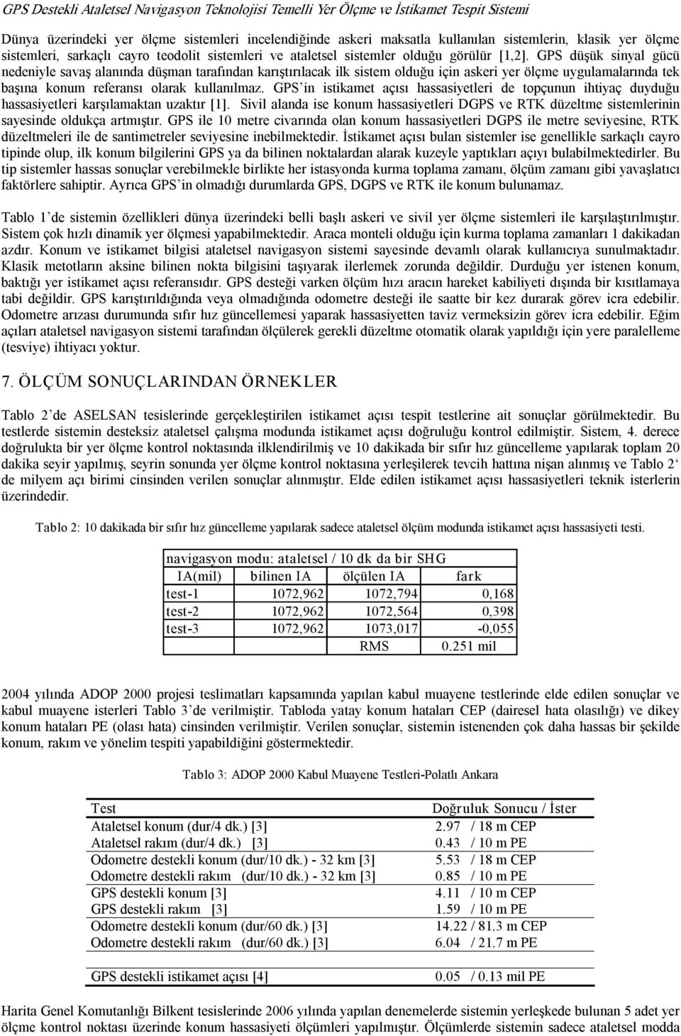 GPS düşük sinyal gücü nedeniyle savaş alanında düşman tarafından karıştırılacak ilk sistem lduğu için askeri yer ölçme uygulamalarında tek başına knum referansı larak kullanılmaz.