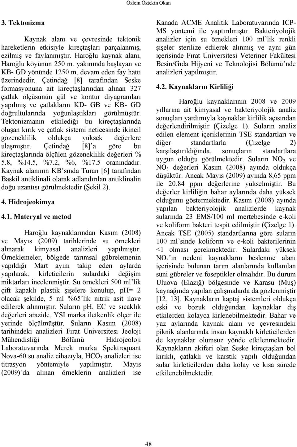 Çetindağ [8] tarafından Seske formasyonuna ait kireçtaşlarından alınan 327 çatlak ölçüsünün gül ve kontur diyagramları yapılmış ve çatlakların KD- GB ve KB- GD doğrultularında yoğunlaştıkları