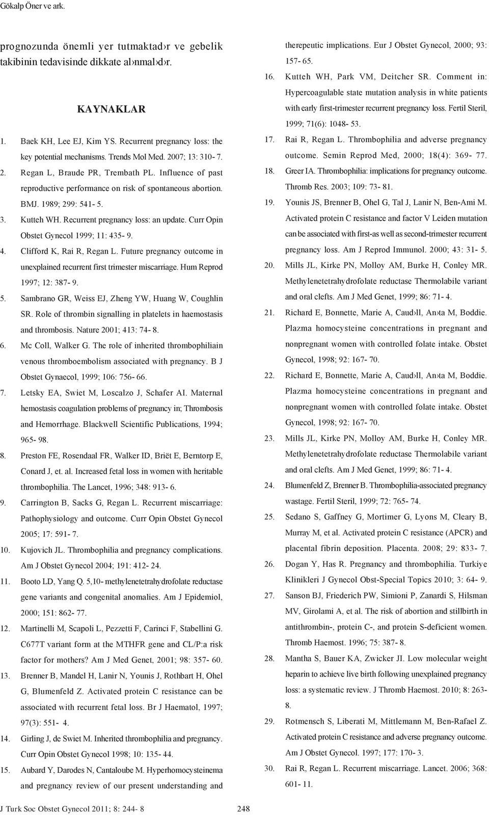 BMJ. 1989; 299: 541-5. 3. Kutteh WH. Recurrent pregnancy loss: an update. Curr Opin Obstet Gynecol 1999; 11: 435-9. 4. Clifford K, Rai R, Regan L.