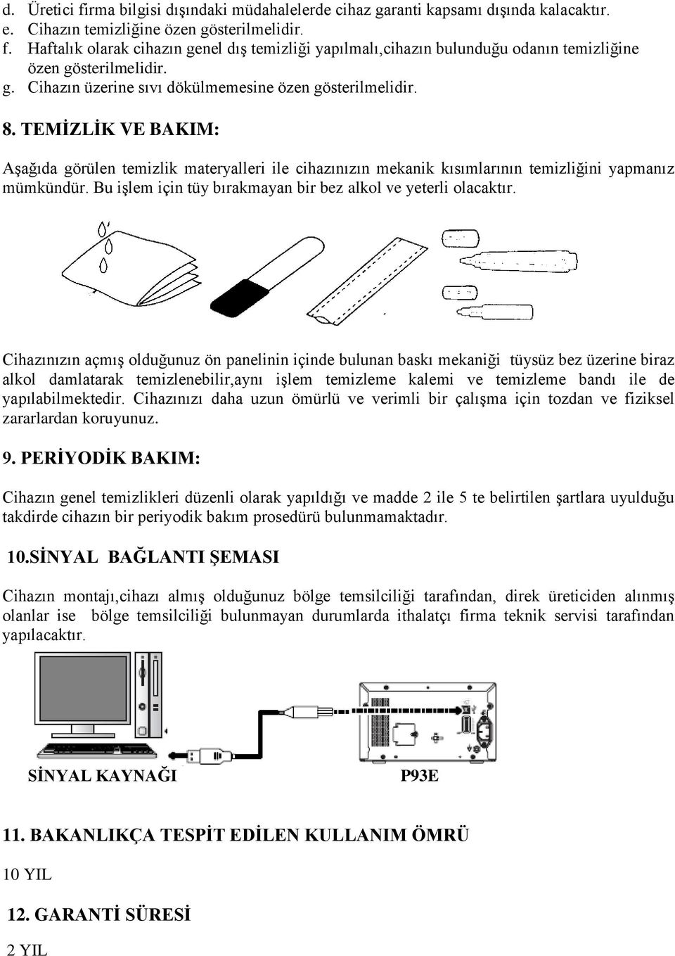 Bu işlem için tüy bırakmayan bir bez alkol ve yeterli olacaktır.