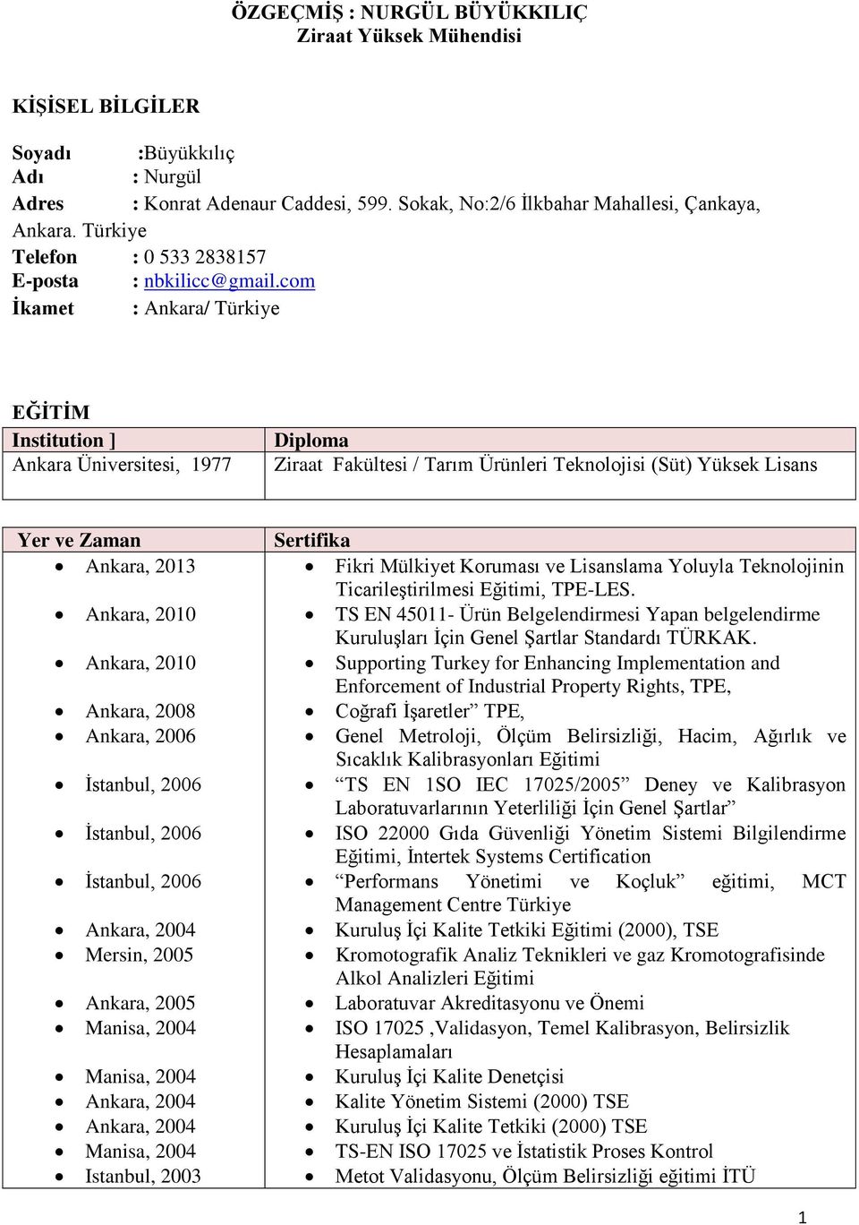 com İkamet : Ankara/ Türkiye EĞİTİM Institution ] Ankara Üniversitesi, 1977 Diploma Ziraat Fakültesi / Tarım Ürünleri Teknolojisi (Süt) Yüksek Lisans Yer ve Zaman Ankara, 2013 Ankara, 2010 Ankara,