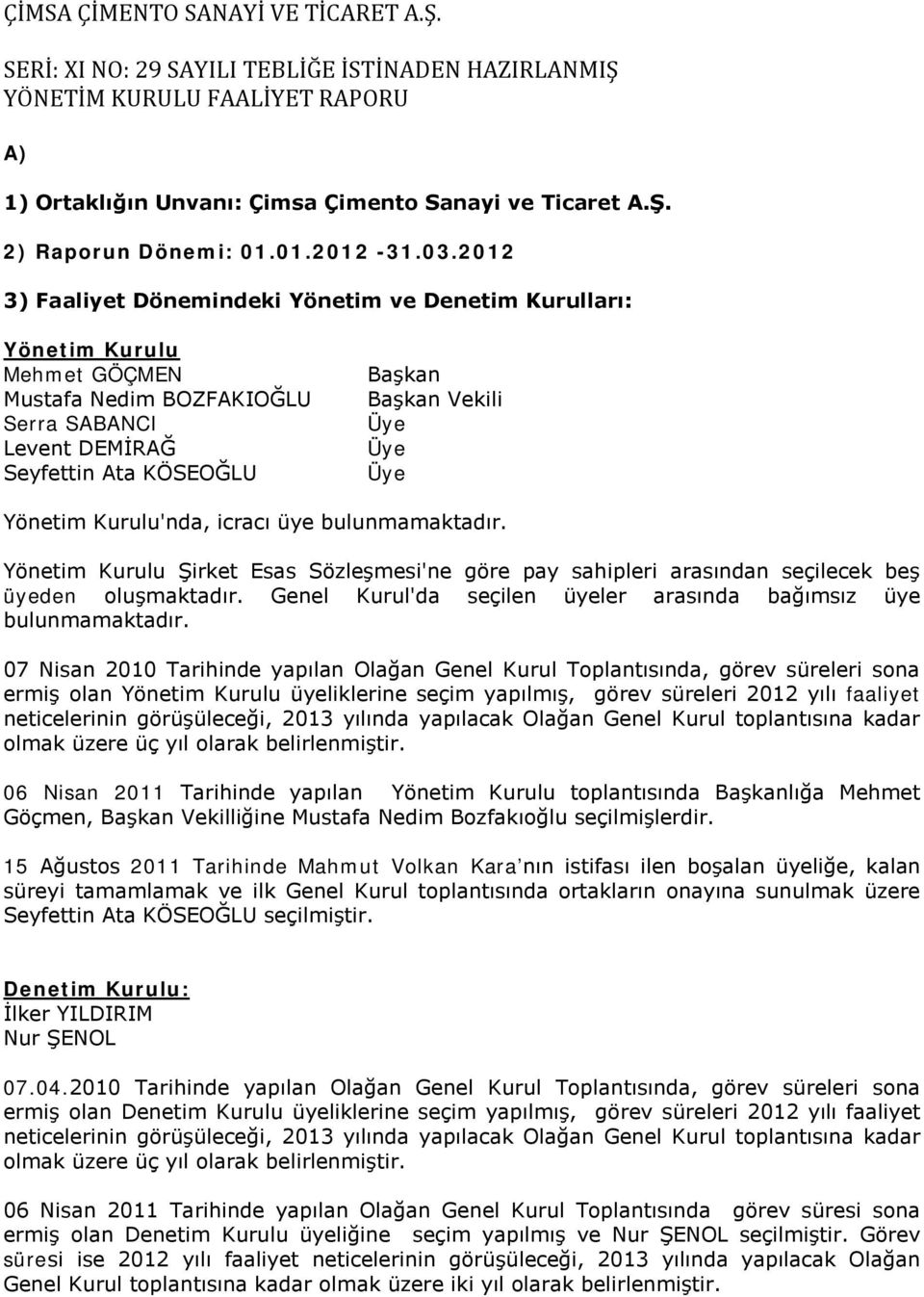 Yönetim Kurulu'nda, icracı üye bulunmamaktadır. Yönetim Kurulu Şirket Esas Sözleşmesi'ne göre pay sahipleri arasından seçilecek beş üyeden oluşmaktadır.