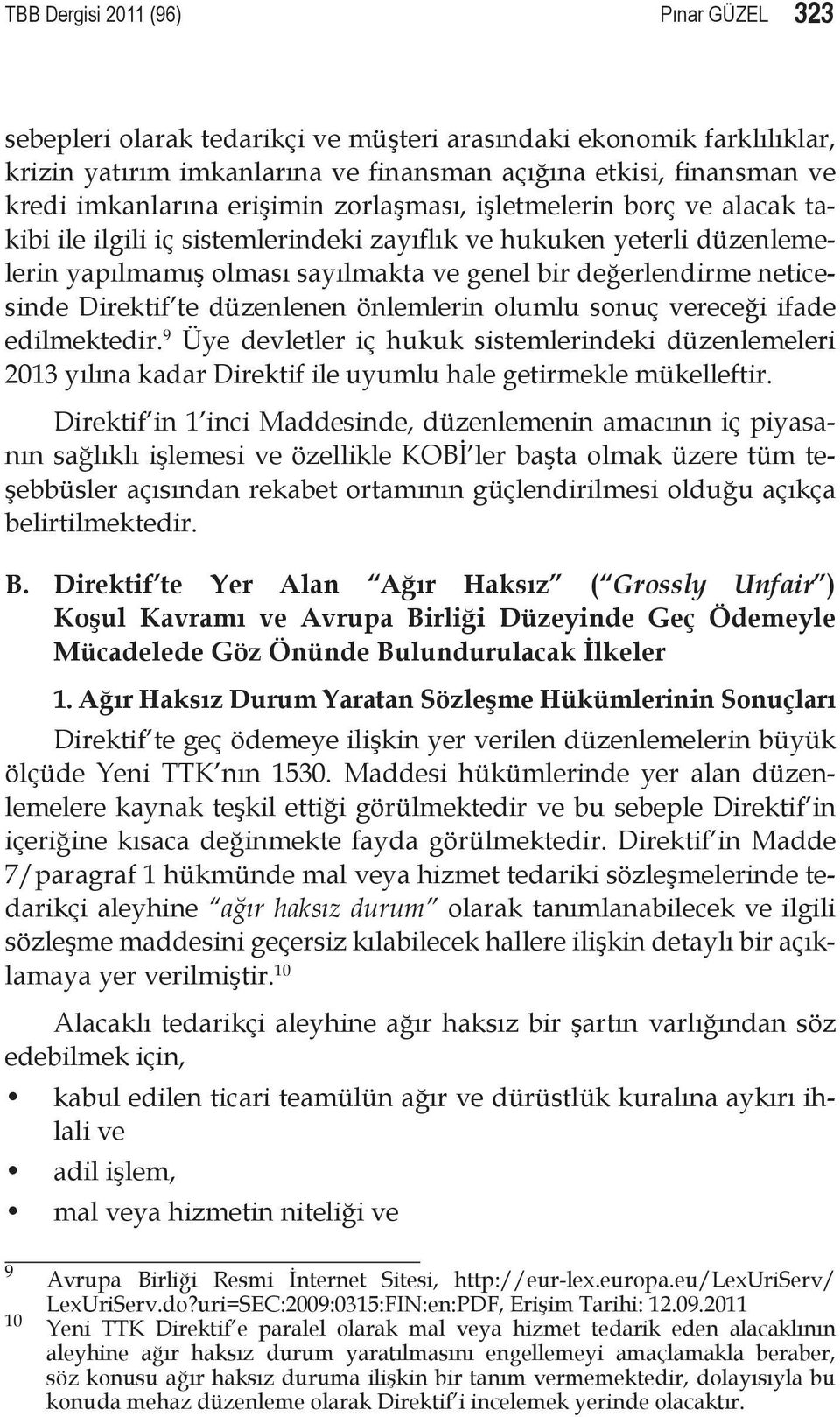 Direktif te düzenlenen önlemlerin olumlu sonuç vereceği ifade edilmektedir. 9 Üye devletler iç hukuk sistemlerindeki düzenlemeleri 2013 yılına kadar Direktif ile uyumlu hale getirmekle mükelleftir.