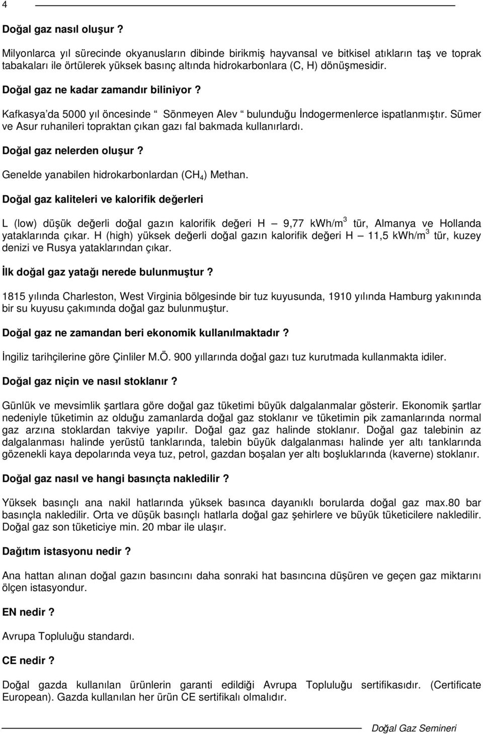 Doal gaz ne kadar zamandır biliniyor? Kafkasya da 5000 yıl öncesinde Sönmeyen Alev bulunduu ndogermenlerce ispatlanmıtır. Sümer ve Asur ruhanileri topraktan çıkan gazı fal bakmada kullanırlardı.