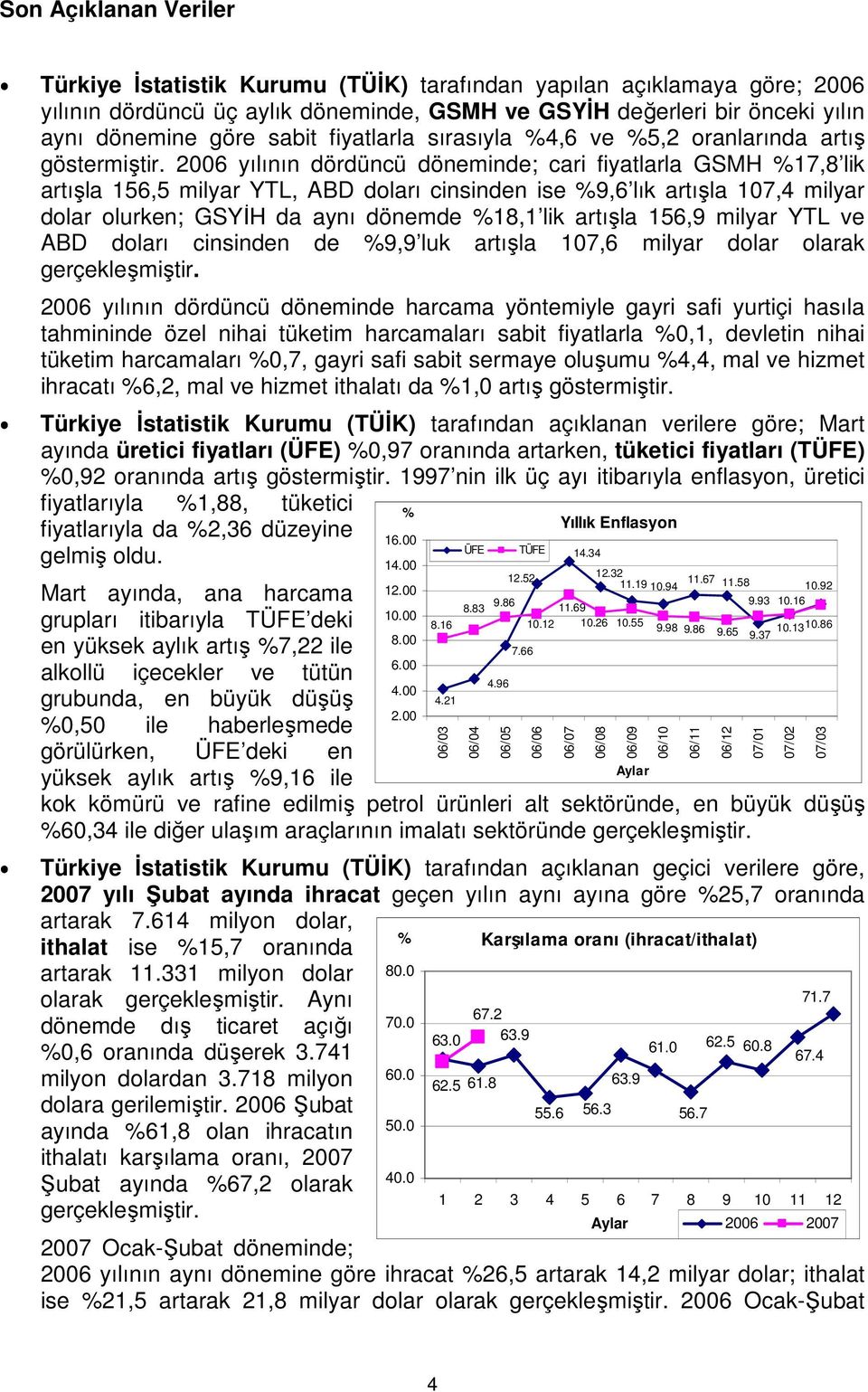 2006 yılının dördüncü döneminde; cari fiyatlarla GSMH %17,8 lik artışla 156,5 milyar YTL, ABD doları cinsinden ise %9,6 lık artışla 107,4 milyar dolar olurken; GSYİH da aynı dönemde %18,1 lik artışla