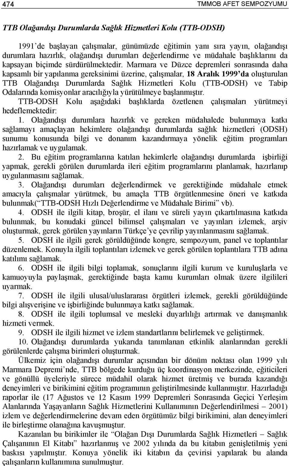 Marmara ve Düzce depremleri sonrasında daha kapsamlı bir yapılanma gereksinimi üzerine, çalışmalar, 18 Aralık 1999 da oluşturulan TTB Olağandışı Durumlarda Sağlık Hizmetleri Kolu (TTB-ODSH) ve Tabip