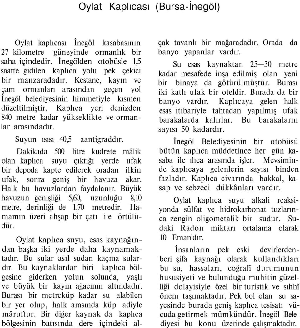 Suyun ısısı 40,5 aantigraddır. Dakikada 500 litre kudrete mâlik olan kaplıca suyu çıktığı yerde ufak bir depoda kapte edilerek oradan ilkin ufak, sonra geniş bir havuza akar.