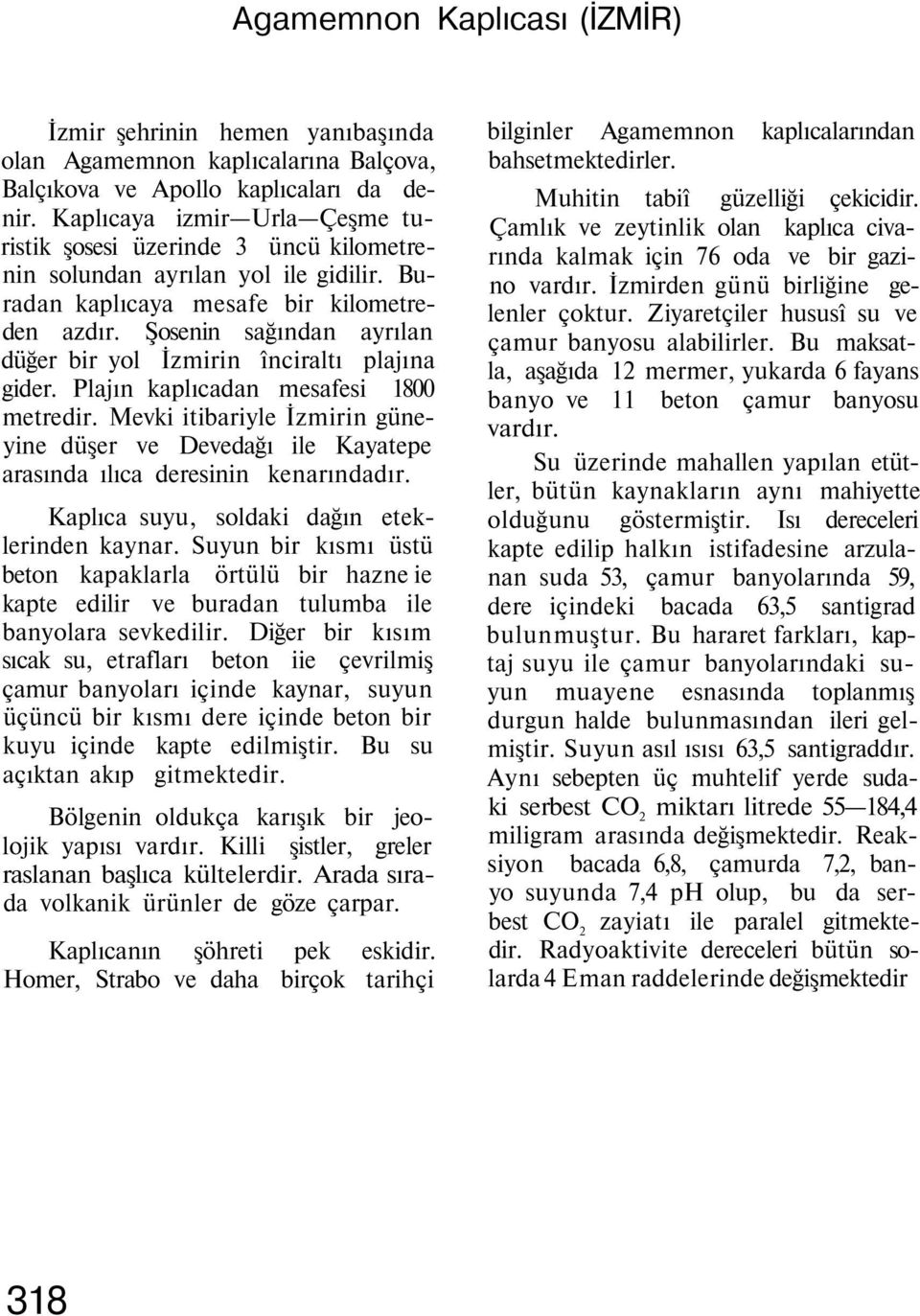 Şosenin sağından ayrılan düğer bir yol İzmirin înciraltı plajına gider. Plajın kaplıcadan mesafesi 1800 metredir.