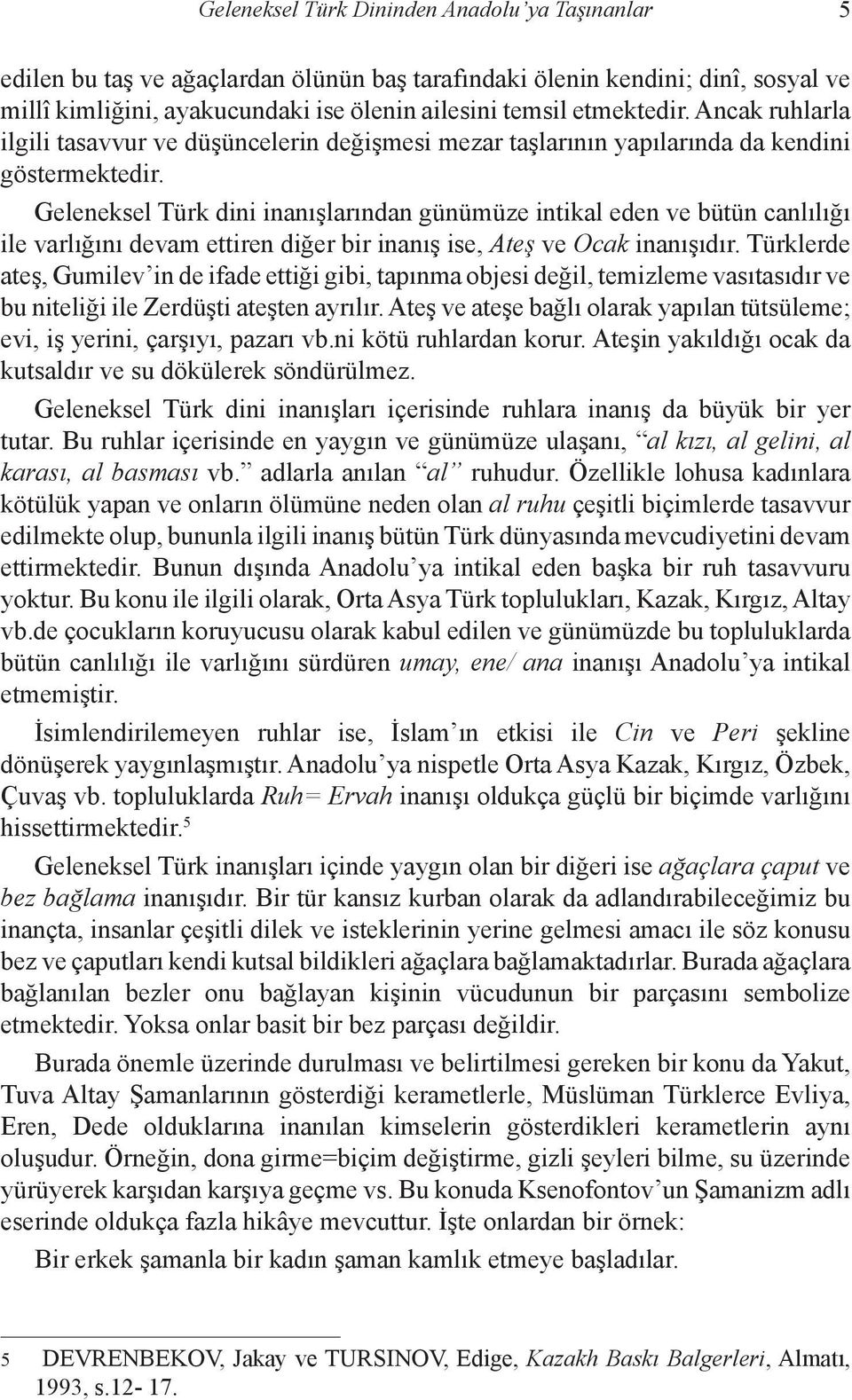 Geleneksel Türk dini inanışlarından günümüze intikal eden ve bütün canlılığı ile varlığını devam ettiren diğer bir inanış ise, Ateş ve Ocak inanışıdır.