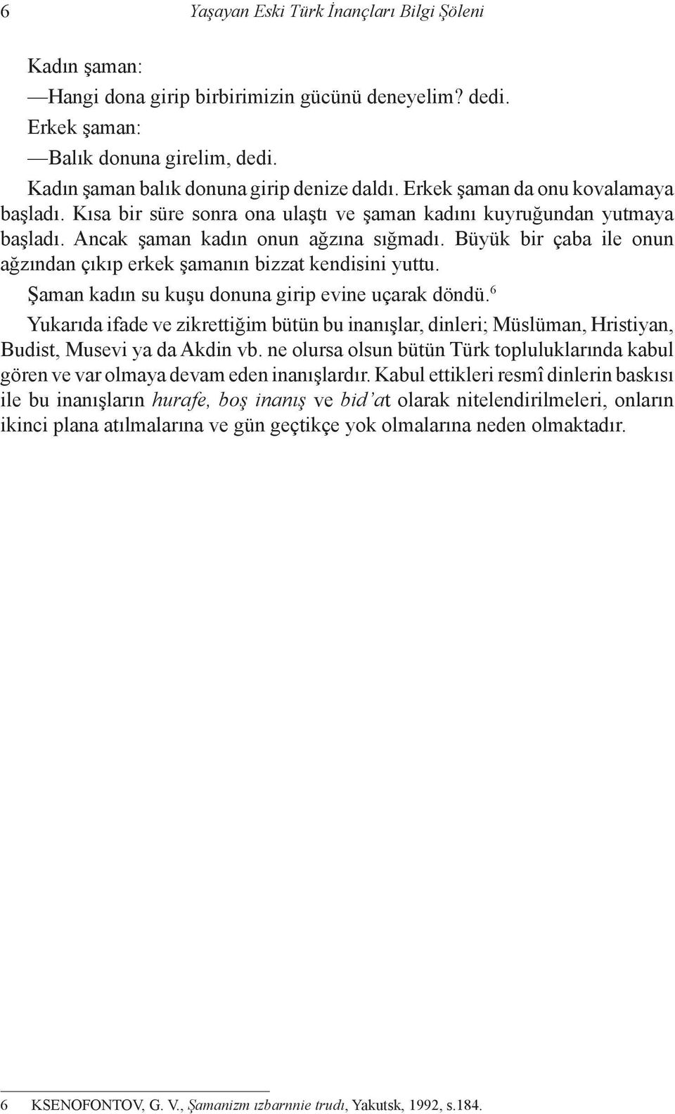 Büyük bir çaba ile onun ağzından çıkıp erkek şamanın bizzat kendisini yuttu. Şaman kadın su kuşu donuna girip evine uçarak döndü.