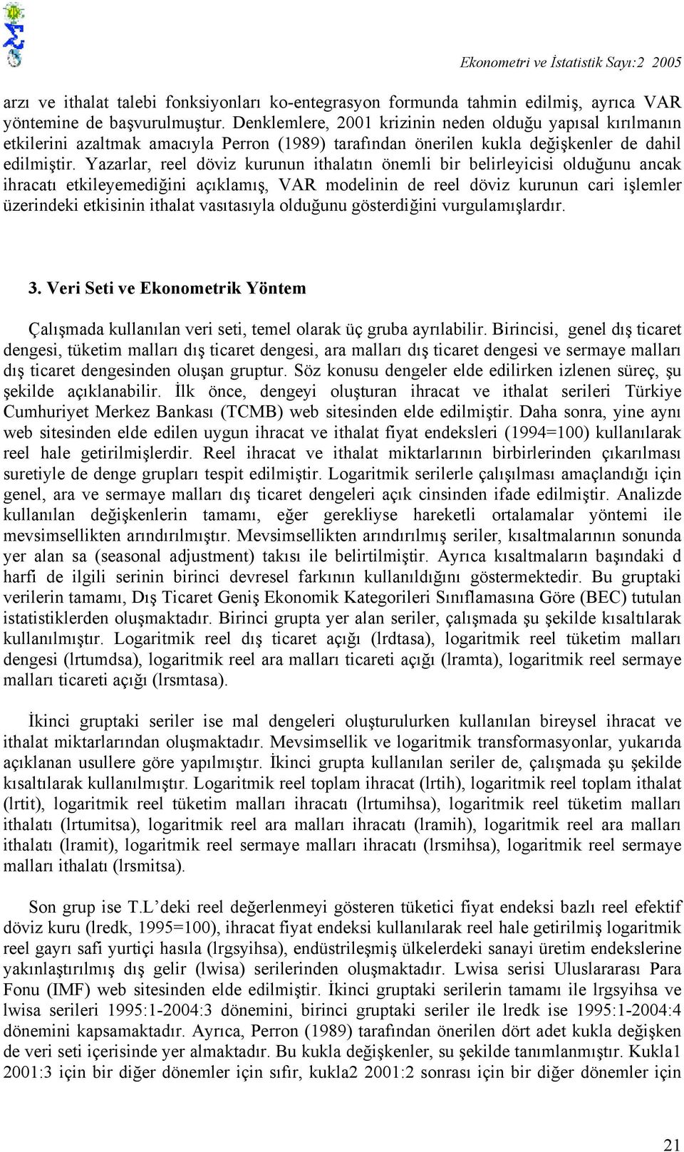 Yazarlar, reel döviz kurunun ihalaın önemli bir belirleyicisi olduğunu ancak ihracaı ekileyemediğini açıklamış, VAR modelinin de reel döviz kurunun cari işlemler üzerindeki ekisinin ihala vasıasıyla