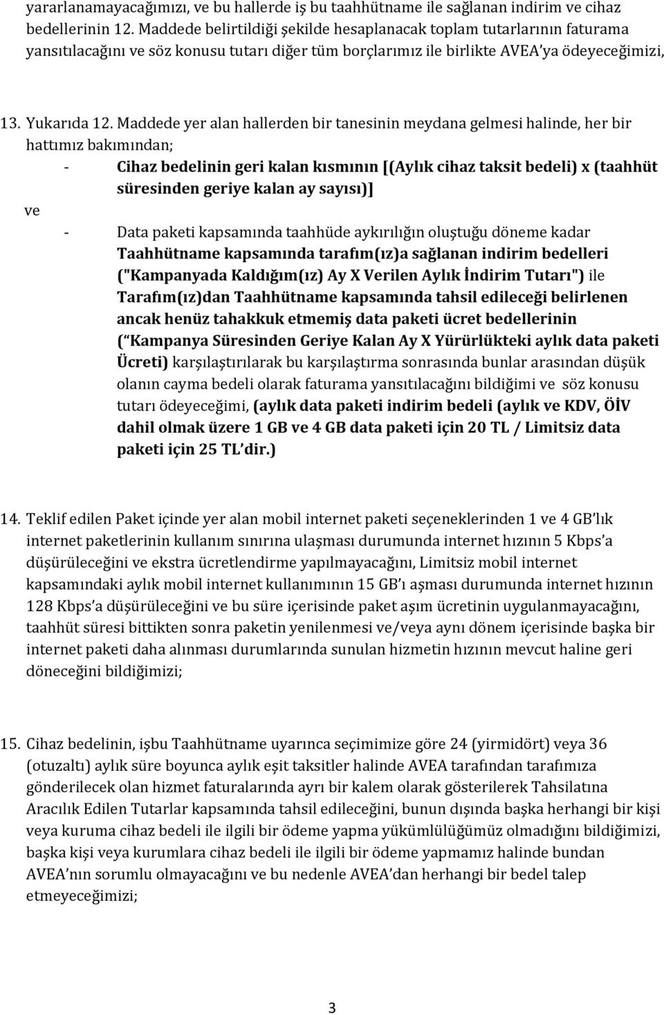 Maddede yer alan hallerden bir tanesinin meydana gelmesi halinde, her bir hattımız bakımından; - Cihaz bedelinin geri kalan kısmının [(Aylık cihaz taksit bedeli) x (taahhüt süresinden geriye kalan ay