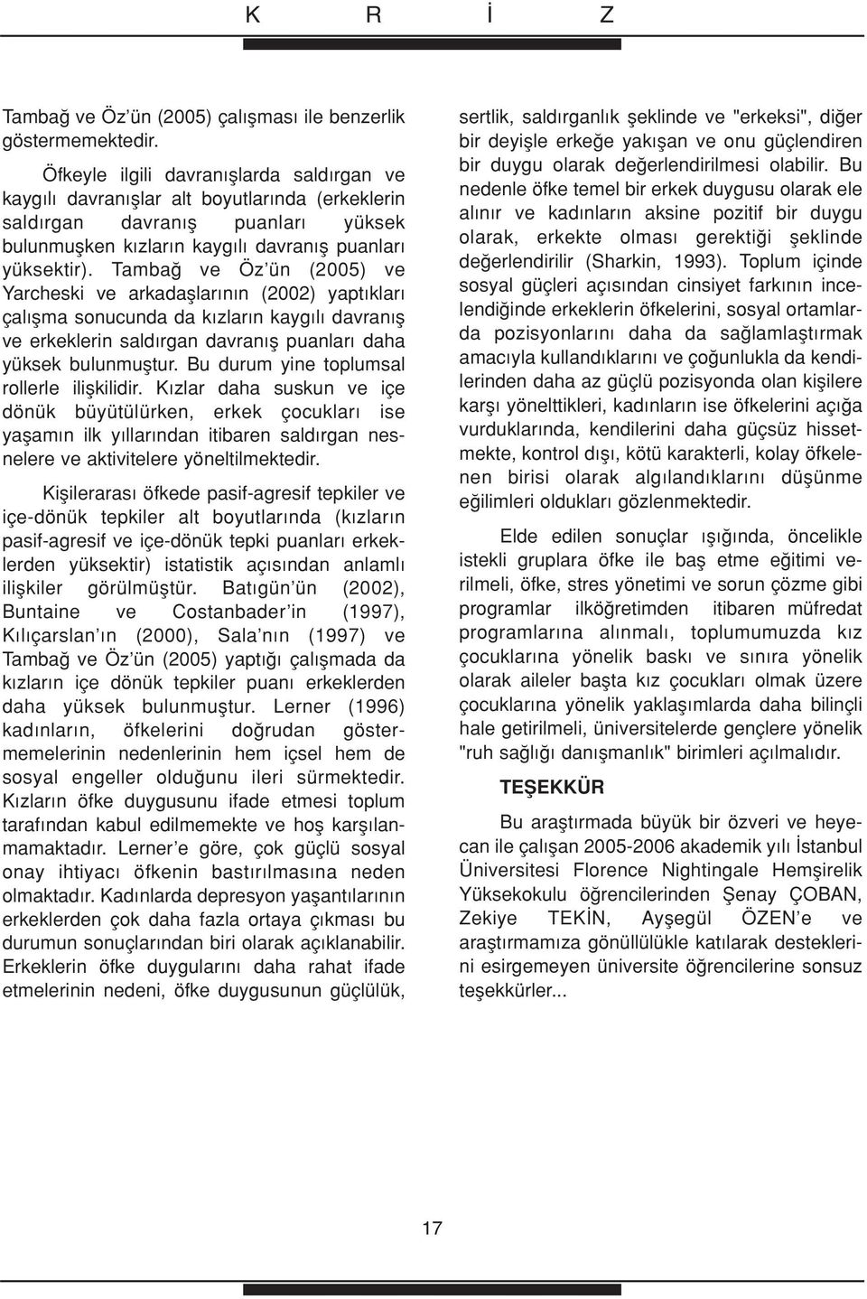 Tamba ve Öz ün (2005) ve Yarcheski ve arkadafllar n n (2002) yapt klar çal flma sonucunda da k zlar n kayg l davran fl ve erkeklerin sald rgan davran fl puanlar daha yüksek bulunmufltur.