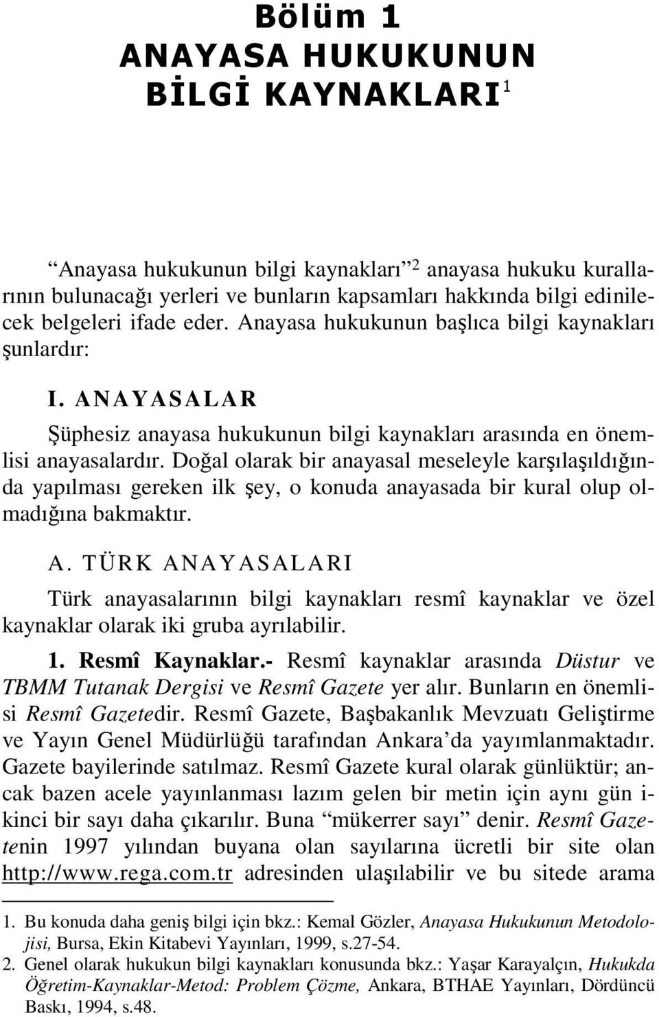 Doğal olarak bir anayasal meseleyle karşılaşıldığında yapılması gereken ilk şey, o konuda anayasada bir kural olup olmadığına bakmaktır. A.