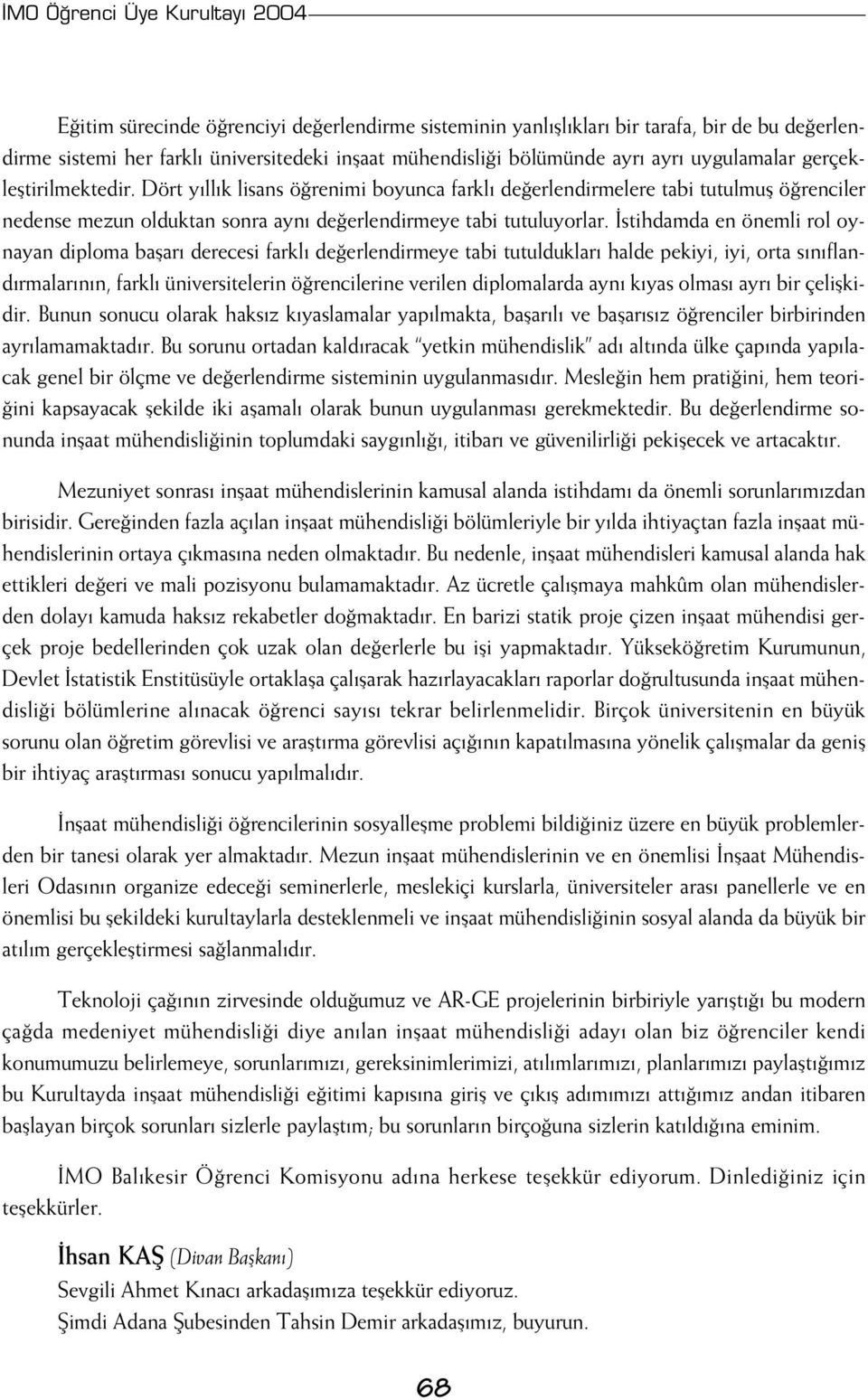 stihdamda en önemli rol oynayan diploma baflar derecesi farkl de erlendirmeye tabi tutulduklar halde pekiyi, iyi, orta s n fland rmalar n n, farkl üniversitelerin ö rencilerine verilen diplomalarda