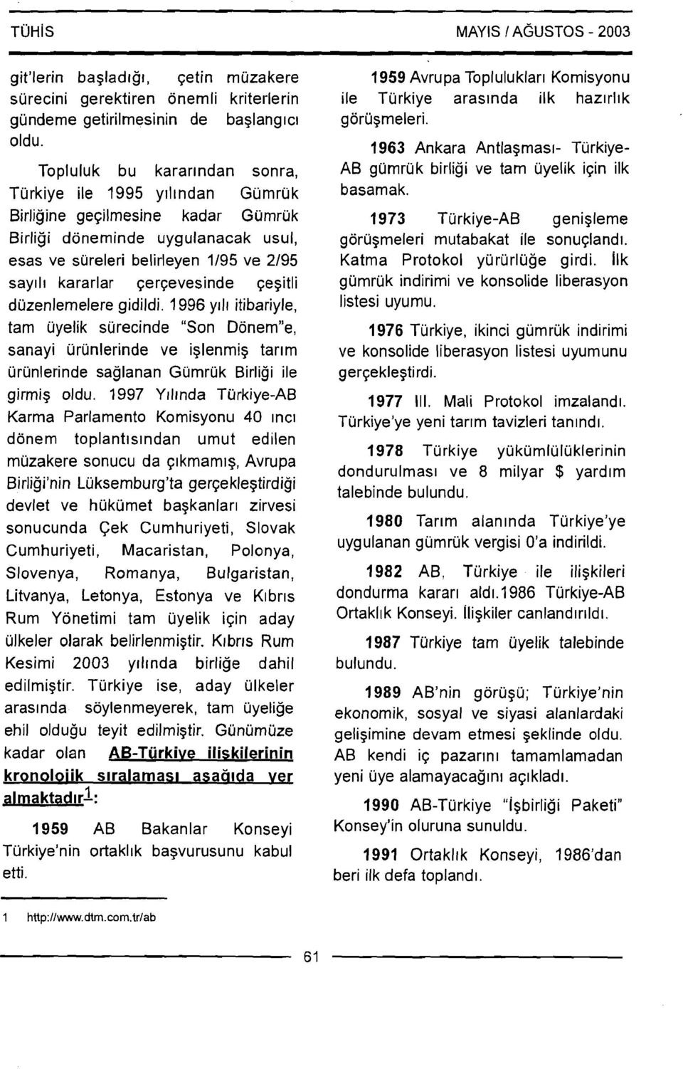 qerqevesinde qegitli duzenlemelere gidildi. 1996 y111 itibariyle, tam uyelik surecinde "Son Donemne, sanayi urunlerinde ve iglenmig tarlm urunlerinde saglanan Gumruk Birligi ile girmig oldu.