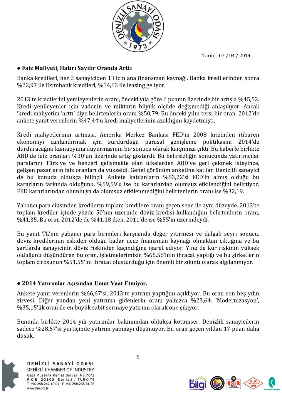 Ancak kredi maliyetim arttı diye belirtenlerin oranı %50,79. Bu önceki yılın tersi bir oran. 2012 de ankete yanıt verenlerin %47,44 ü kredi maliyetlerinin azaldığını kaydetmişti.