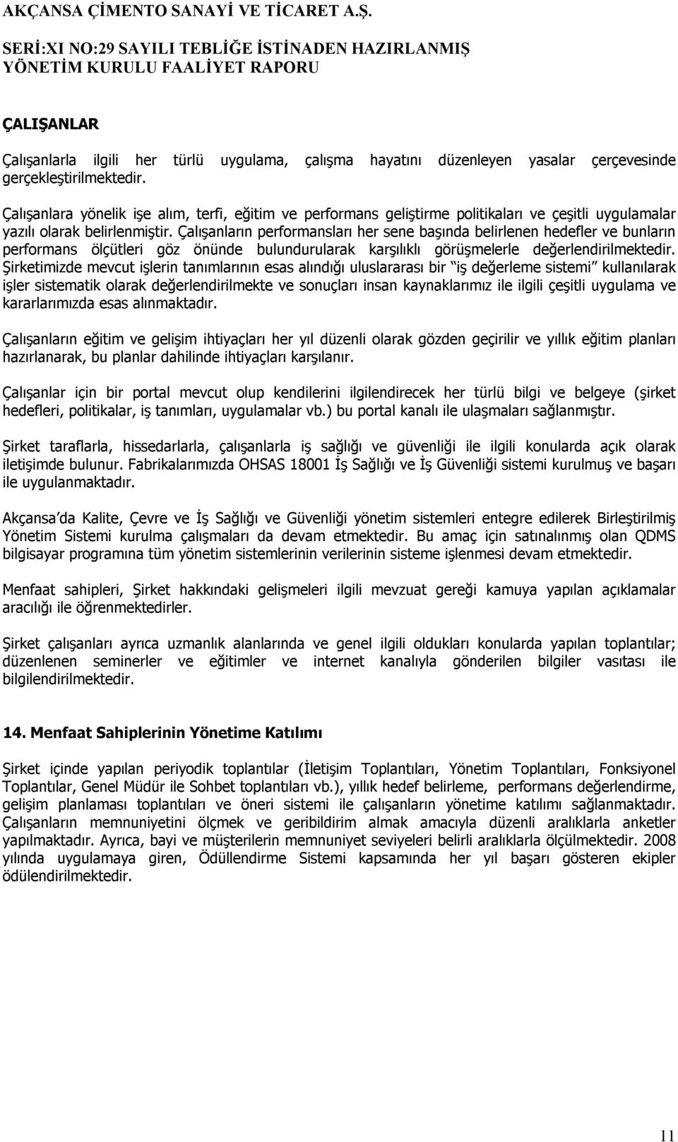 Çalışanların performansları her sene başında belirlenen hedefler ve bunların performans ölçütleri göz önünde bulundurularak karşılıklı görüşmelerle değerlendirilmektedir.