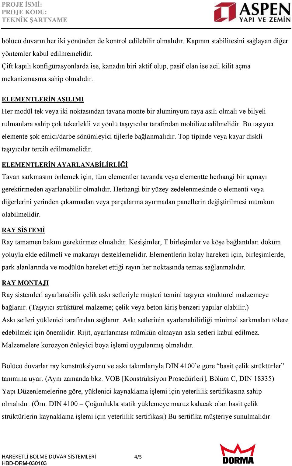 ELEMENTLERİN ASILIMI Her modül tek veya iki noktasından tavana monte bir aluminyum raya asılı olmalı ve bilyeli rulmanlara sahip çok tekerlekli ve yönlü taşıyıcılar tarafından mobilize edilmelidir.