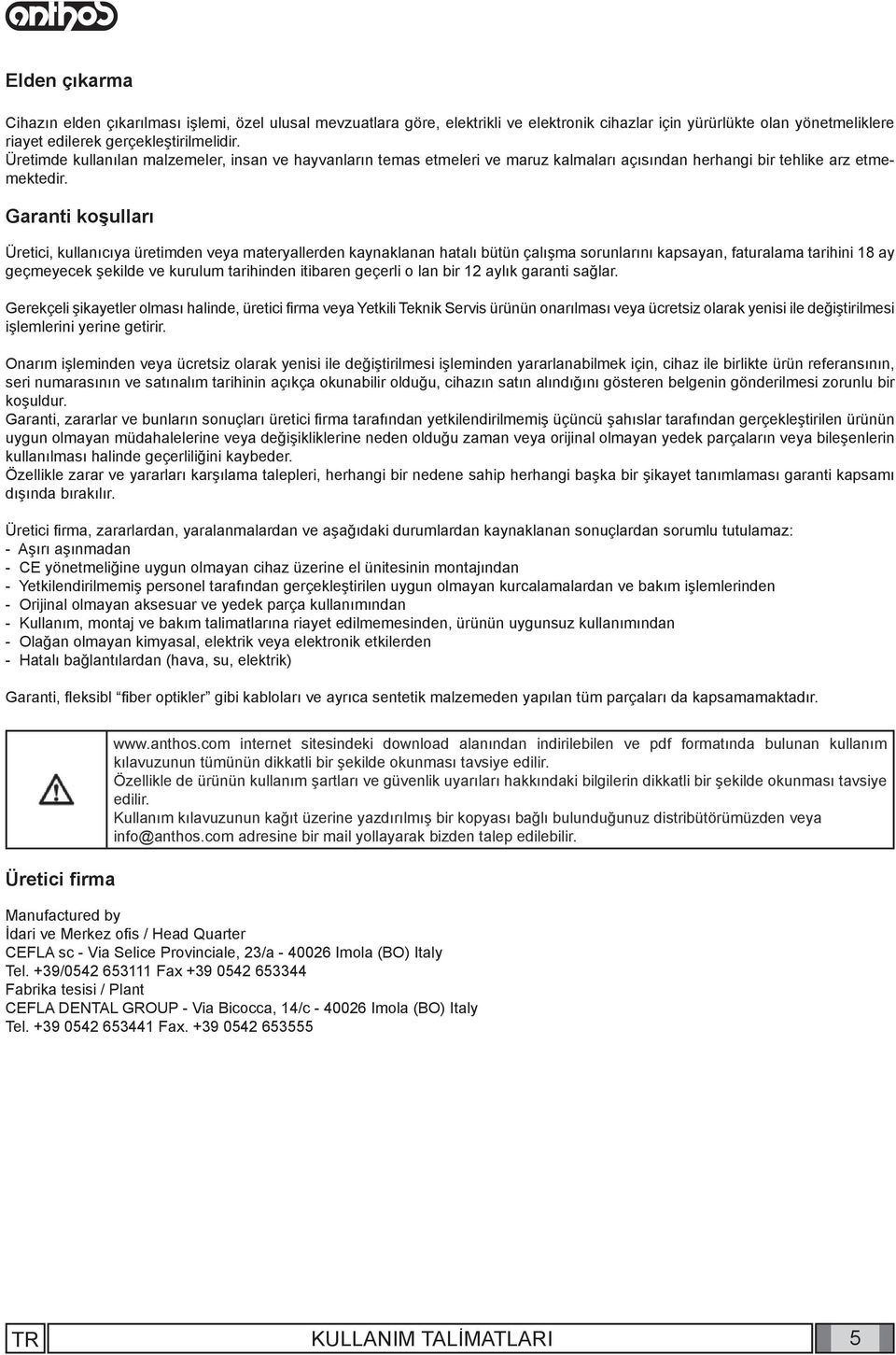 Garanti koşulları Üretici, kullanıcıya üretimden veya materyallerden kaynaklanan hatalı bütün çalışma sorunlarını kapsayan, faturalama tarihini 18 ay geçmeyecek şekilde ve kurulum tarihinden itibaren