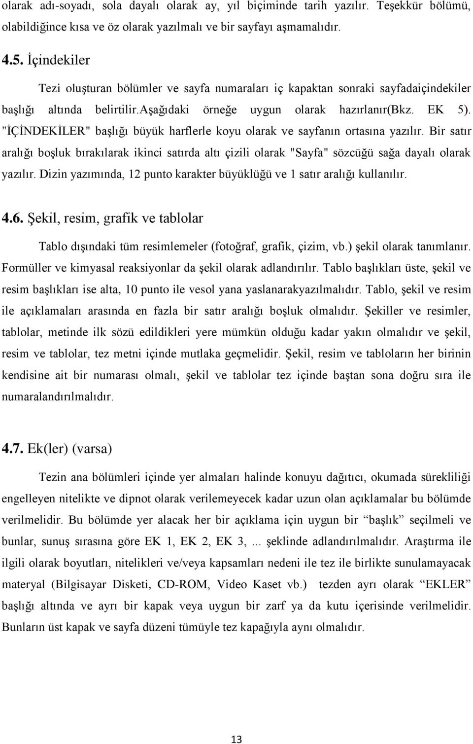 "İÇİNDEKİLER" başlığı büyük harflerle koyu olarak ve sayfanın ortasına yazılır. Bir satır aralığı boşluk bırakılarak ikinci satırda altı çizili olarak "Sayfa" sözcüğü sağa dayalı olarak yazılır.