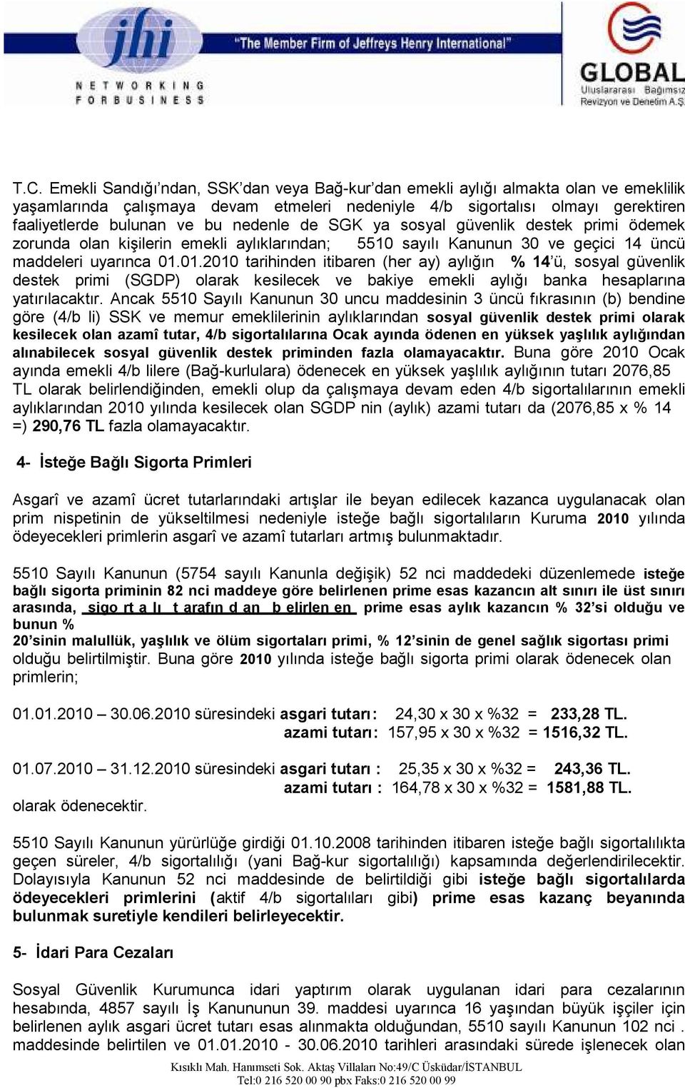 01.2010 tarihinden itibaren (her ay) aylığın % 14 ü, sosyal güvenlik destek primi (SGDP) olarak kesilecek ve bakiye emekli aylığı banka hesaplarına yatırılacaktır.