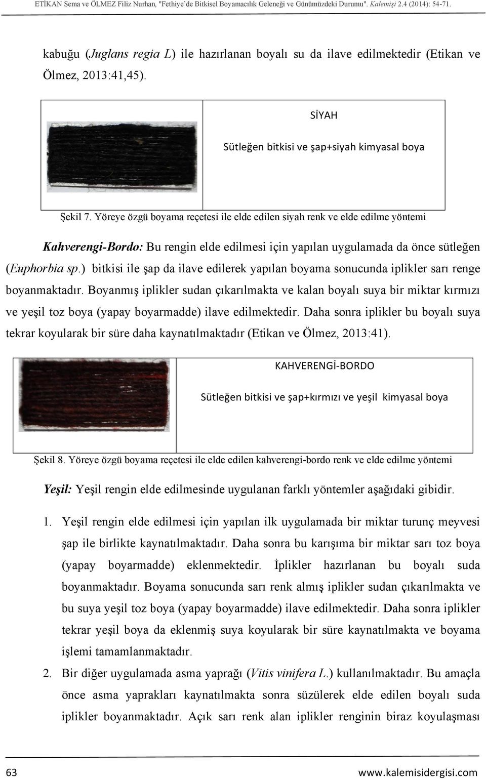 Yöreye özgü boyama reçetesi ile elde edilen siyah renk ve elde edilme yöntemi Kahverengi-Bordo: Bu rengin elde edilmesi için yapılan uygulamada da önce sütleğen (Euphorbia sp.