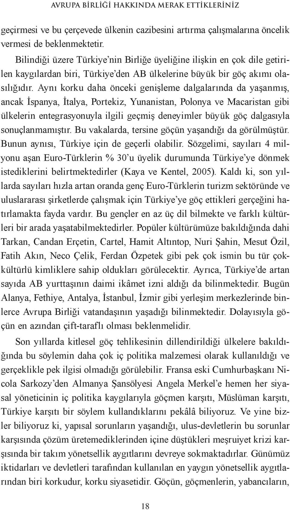 Aynı korku daha önceki genişleme dalgalarında da yaşanmış, ancak İspanya, İtalya, Portekiz, Yunanistan, Polonya ve Macaristan gibi ülkelerin entegrasyonuyla ilgili geçmiş deneyimler büyük göç