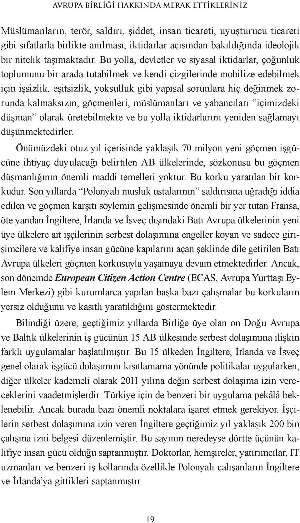 zorunda kalmaksızın, göçmenleri, müslümanları ve yabancıları içimizdeki düşman olarak üretebilmekte ve bu yolla iktidarlarını yeniden sağlamayı düşünmektedirler.