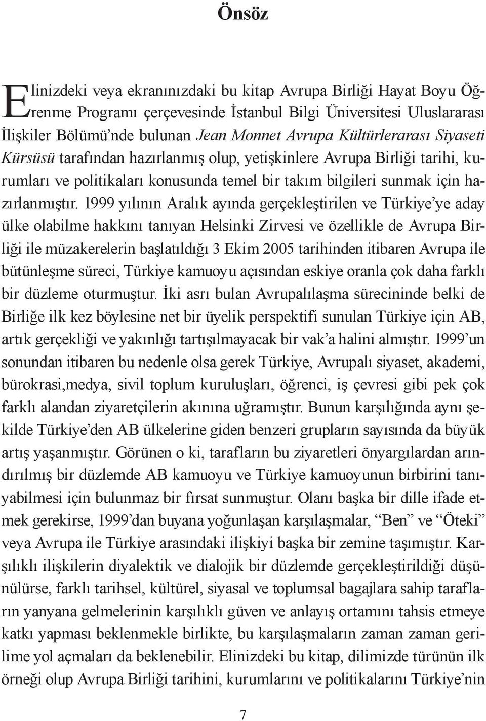 1999 yılının Aralık ayında gerçekleştirilen ve Türkiye ye aday ülke olabilme hakkını tanıyan Helsinki Zirvesi ve özellikle de Avrupa Birliği ile müzakerelerin başlatıldığı 3 Ekim 2005 tarihinden