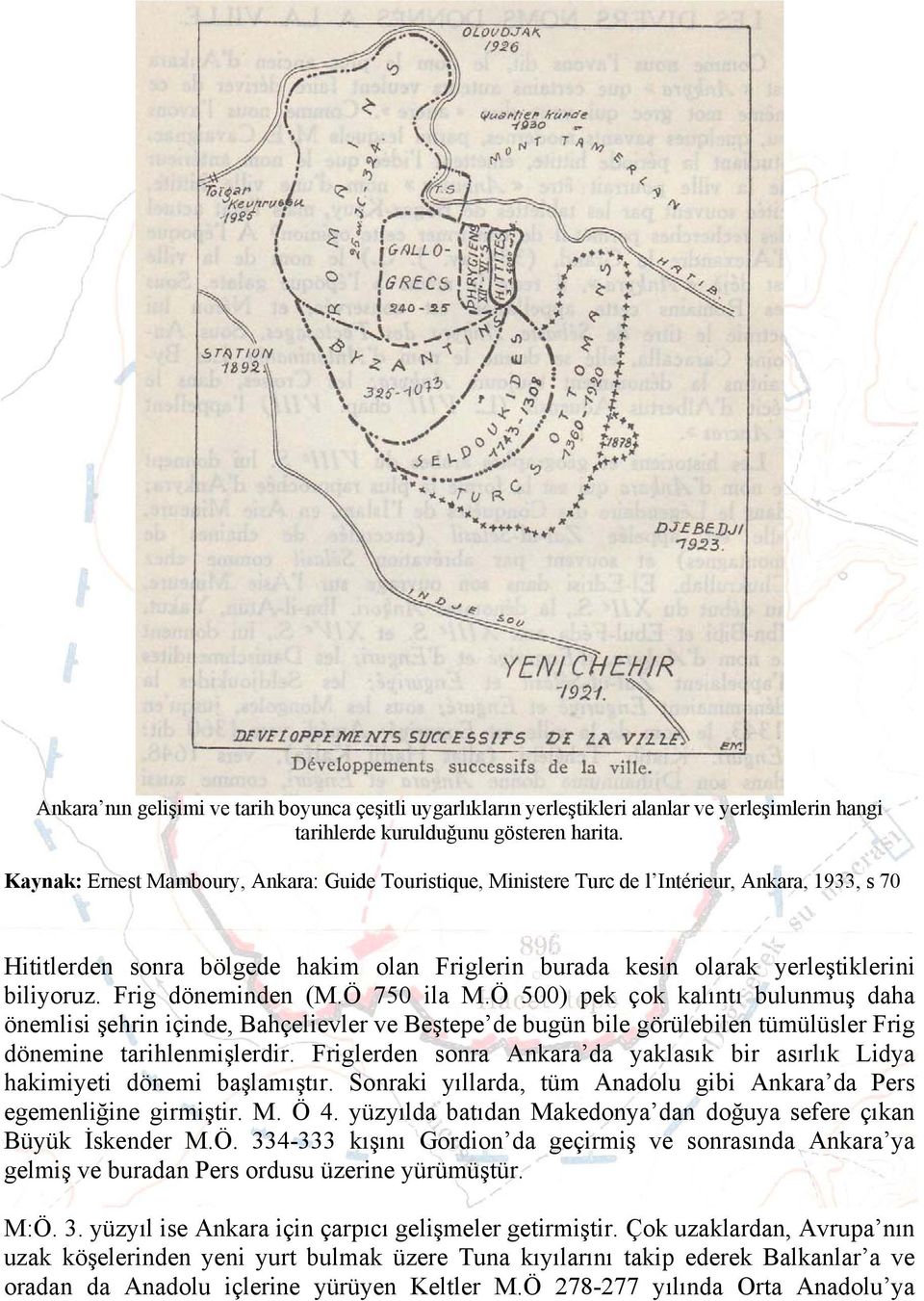 Frig döneminden (M.Ö 750 ila M.Ö 500) pek çok kalıntı bulunmuş daha önemlisi şehrin içinde, Bahçelievler ve Beştepe de bugün bile görülebilen tümülüsler Frig dönemine tarihlenmişlerdir.