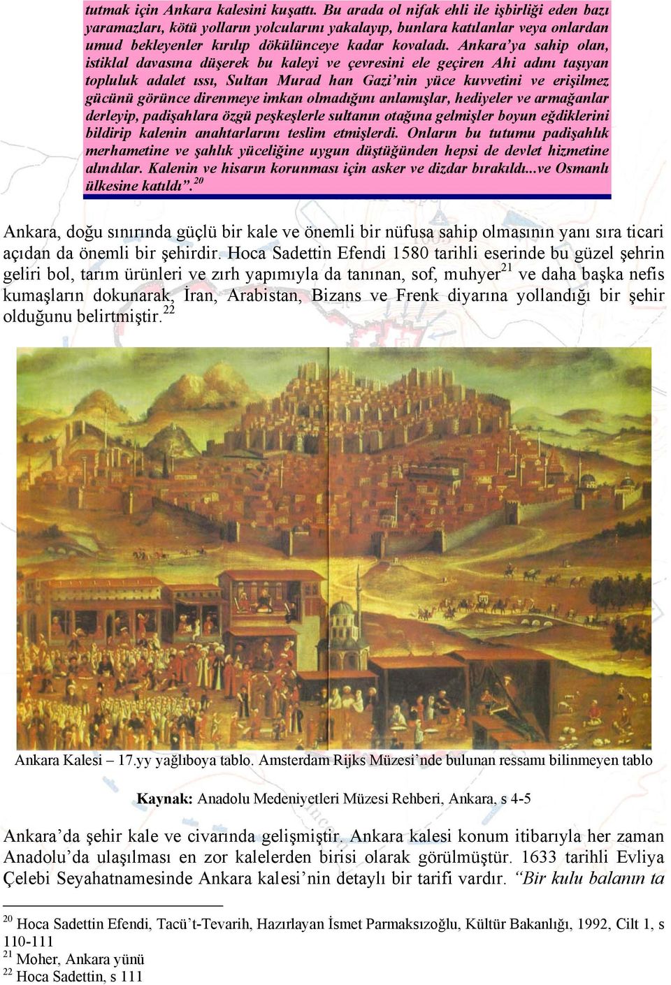 Ankara ya sahip olan, istiklal davasına düşerek bu kaleyi ve çevresini ele geçiren Ahi adını taşıyan topluluk adalet ıssı, Sultan Murad han Gazi nin yüce kuvvetini ve erişilmez gücünü görünce