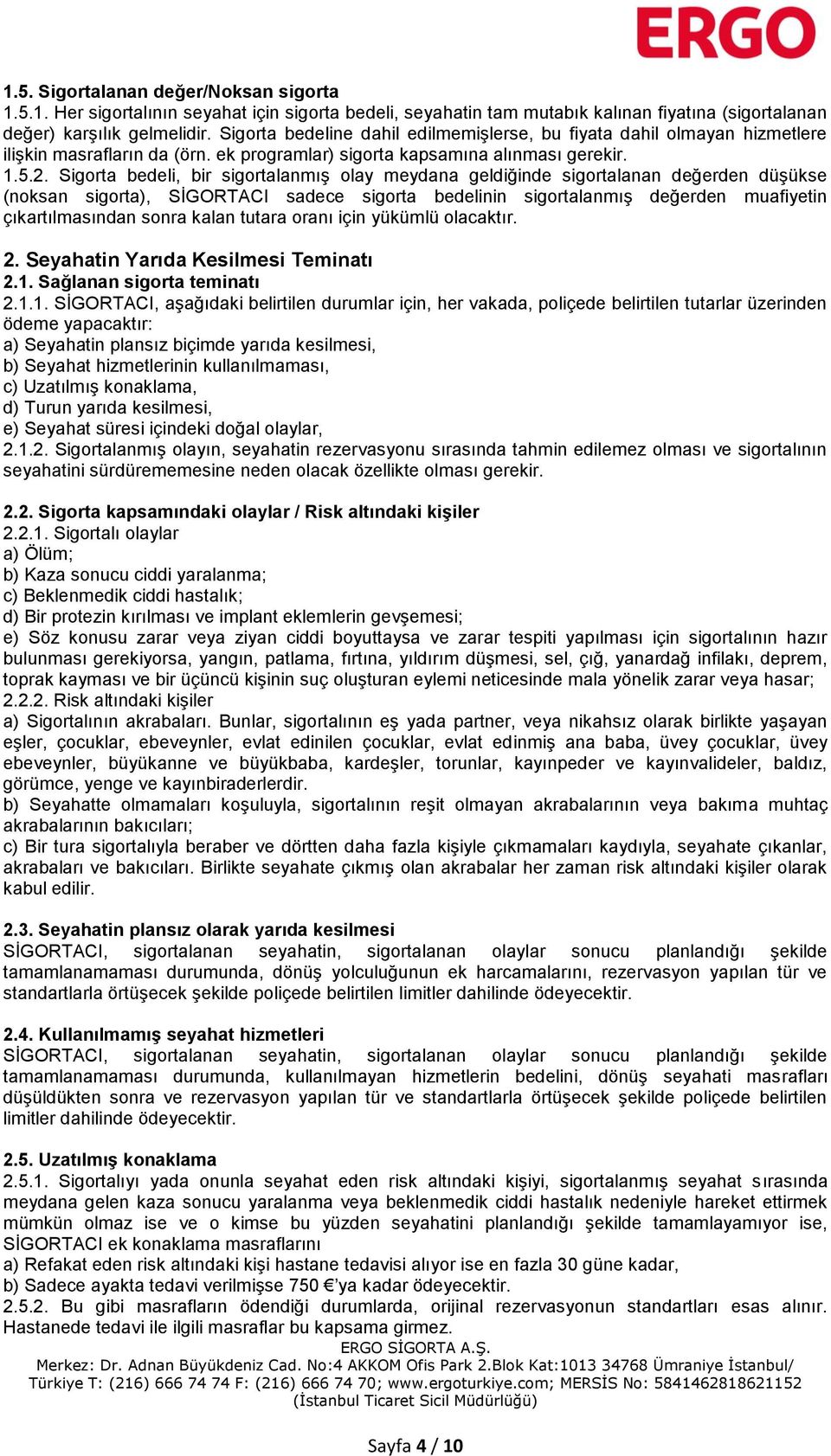 Sigorta bedeli, bir sigortalanmış olay meydana geldiğinde sigortalanan değerden düşükse (noksan sigorta), SİGORTACI sadece sigorta bedelinin sigortalanmış değerden muafiyetin çıkartılmasından sonra