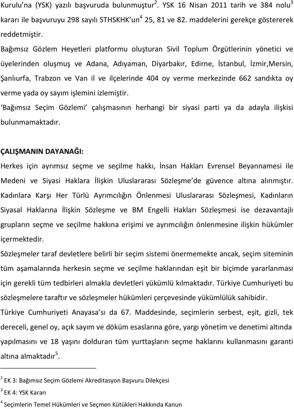 ilçelerinde 404 oy verme merkezinde 662 sandıkta oy verme yada oy sayım işlemini izlemiştir. Bağımsız Seçim Gözlemi çalışmasının herhangi bir siyasi parti ya da adayla ilişkisi bulunmamaktadır.