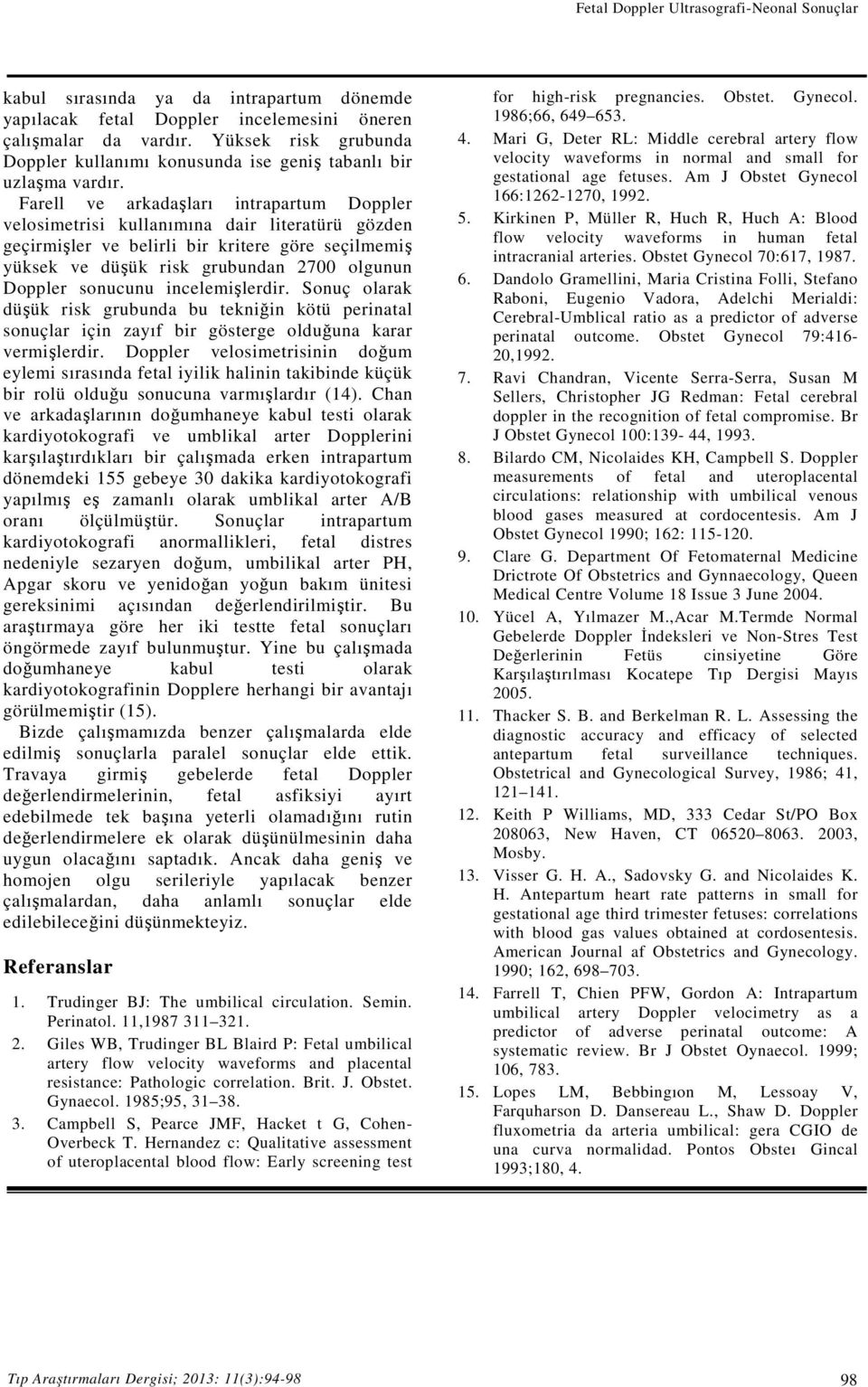 Farell ve arkadaşları intrapartum Doppler velosimetrisi kullanımına dair literatürü gözden geçirmişler ve belirli bir kritere göre seçilmemiş yüksek ve düşük risk grubundan 2700 olgunun Doppler