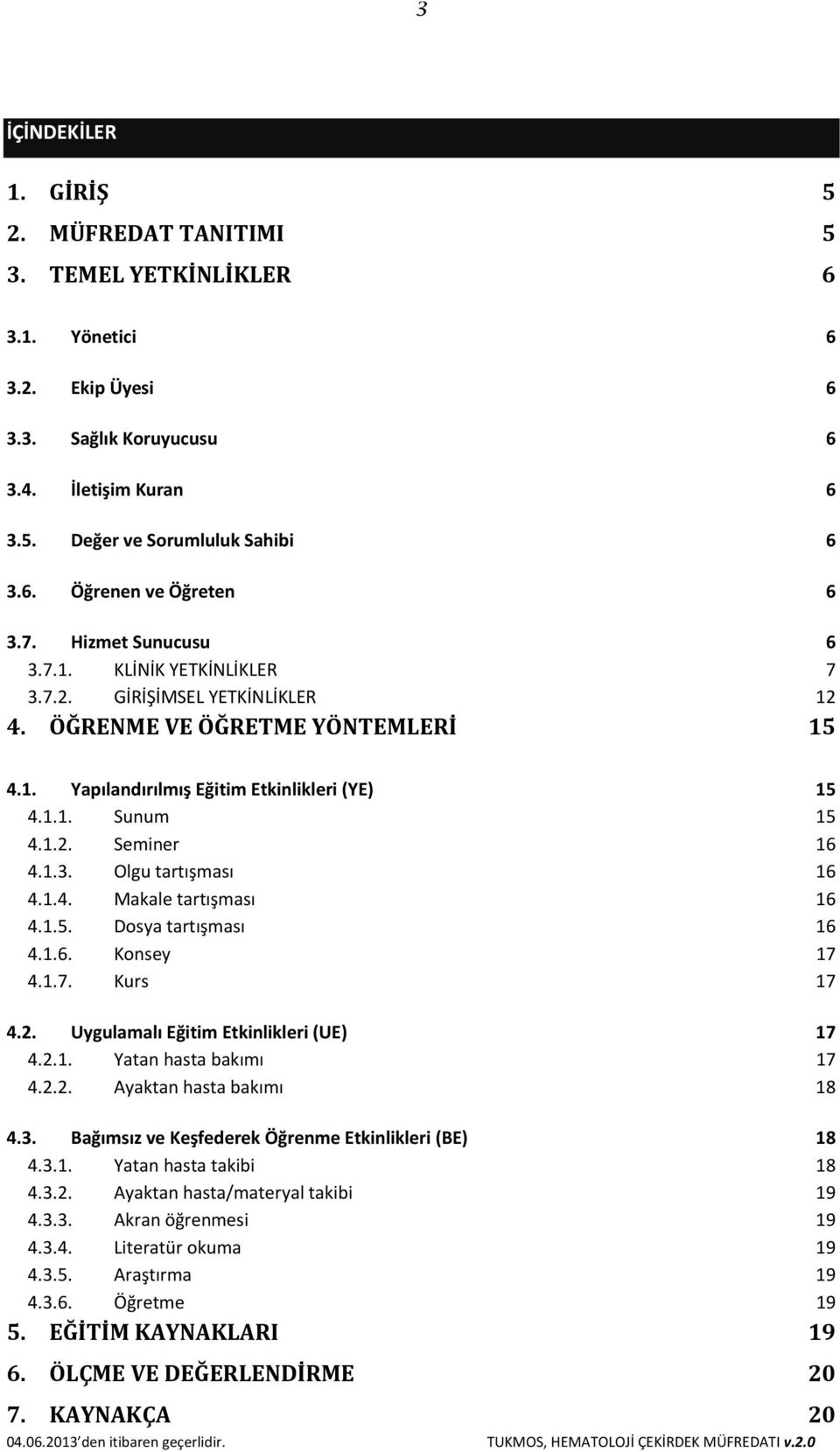 1.3. Olgu tartışması 16 4.1.4. Makale tartışması 16 4.1.5. Dosya tartışması 16 4.1.6. Konsey 17 4.1.7. Kurs 17 4.2. Uygulamalı Eğitim Etkinlikleri (UE) 17 4.2.1. Yatan hasta bakımı 17 4.2.2. Ayaktan hasta bakımı 18 4.