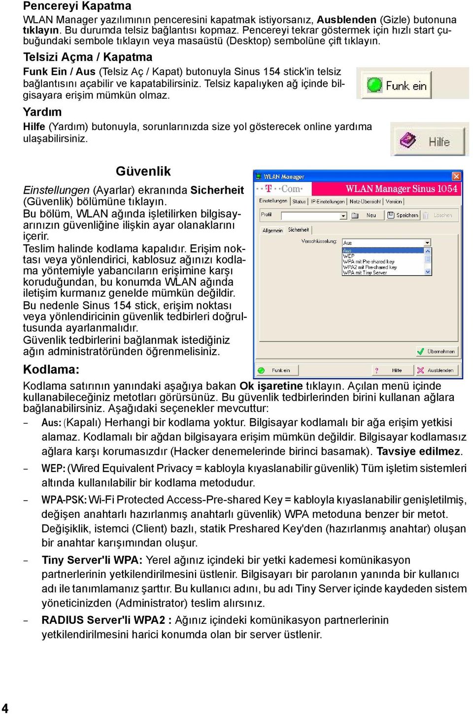 Telsizi Açma / Kapatma Funk Ein / Aus (Telsiz Aç / Kapat) butonuyla Sinus 154 stick'in telsiz bağlantısını açabilir ve kapatabilirsiniz. Telsiz kapalıyken ağ içinde bilgisayara erişim mümkün olmaz.